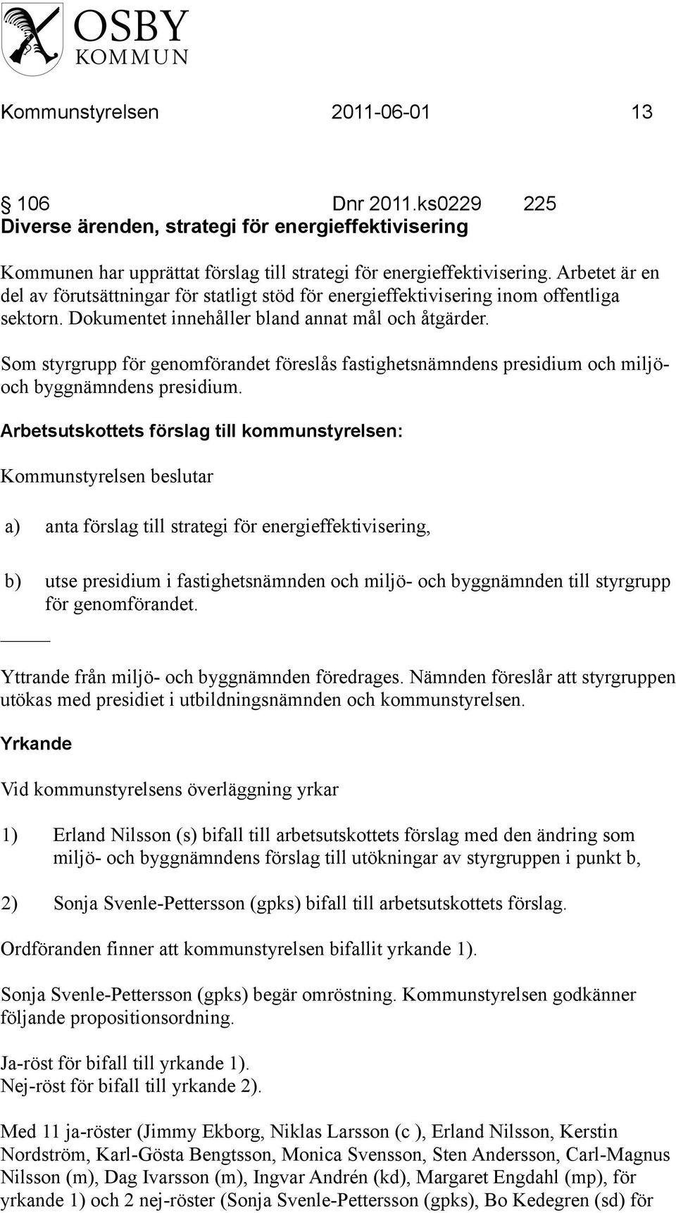 Som styrgrupp för genomförandet föreslås fastighetsnämndens presidium och miljöoch byggnämndens presidium.