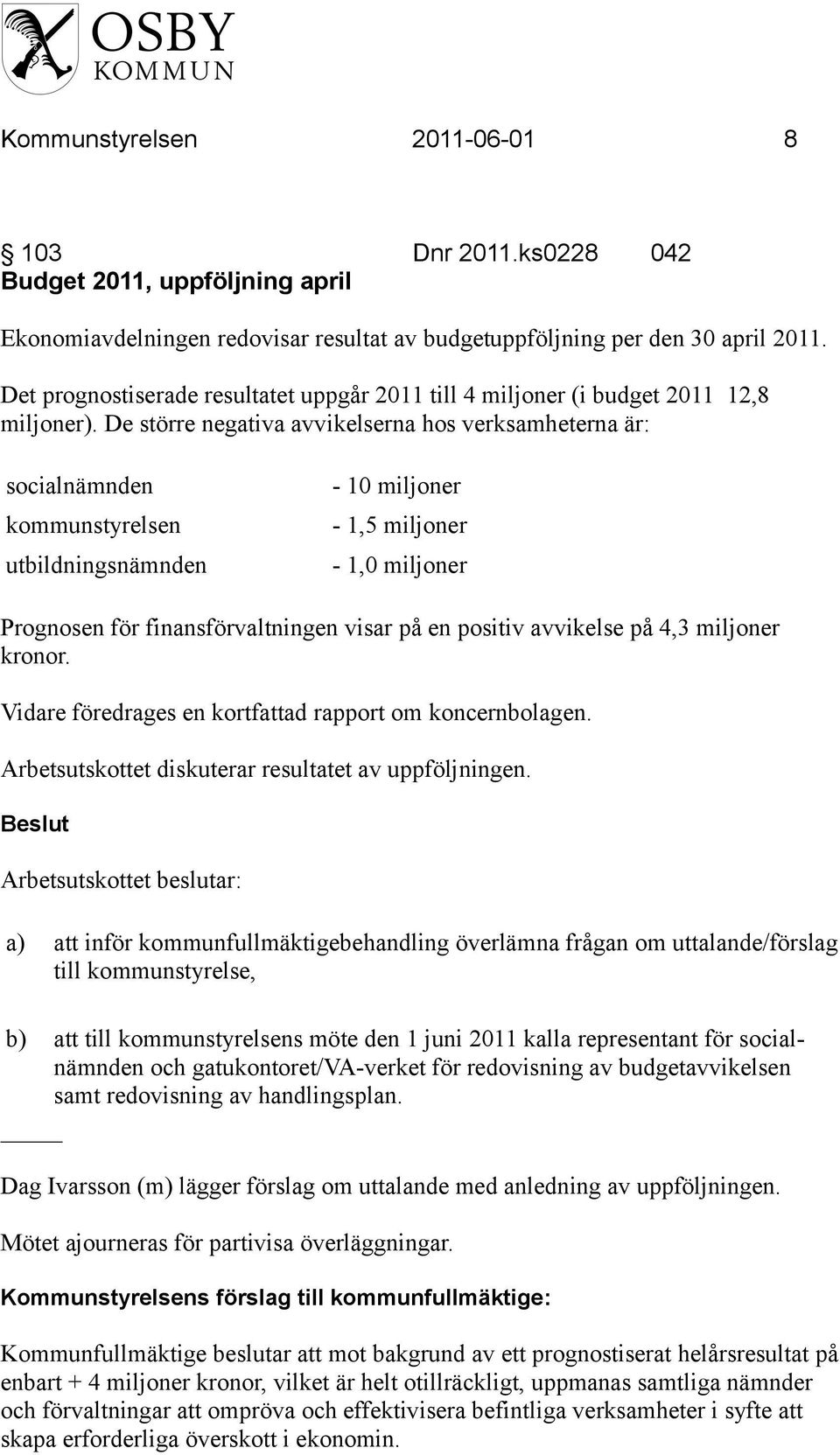 De större negativa avvikelserna hos verksamheterna är: socialnämnden kommunstyrelsen utbildningsnämnden - 10 miljoner - 1,5 miljoner - 1,0 miljoner Prognosen för finansförvaltningen visar på en