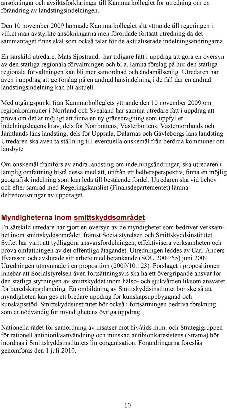 aktualiserade indelningsändringarna. En särskild utredare, Mats Sjöstrand, har tidigare fått i uppdrag att göra en översyn av den statliga regionala förvaltningen och bl.a. lämna förslag på hur den statliga regionala förvaltningen kan bli mer samordnad och ändamålsenlig.