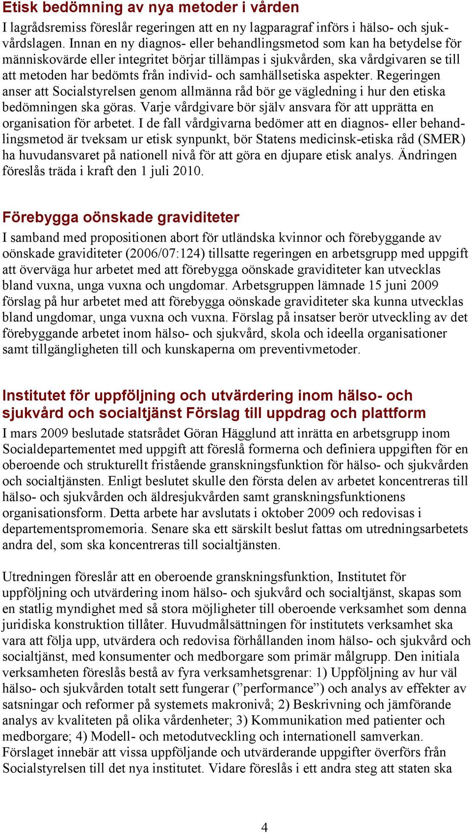 samhällsetiska aspekter. Regeringen anser att Socialstyrelsen genom allmänna råd bör ge vägledning i hur den etiska bedömningen ska göras.