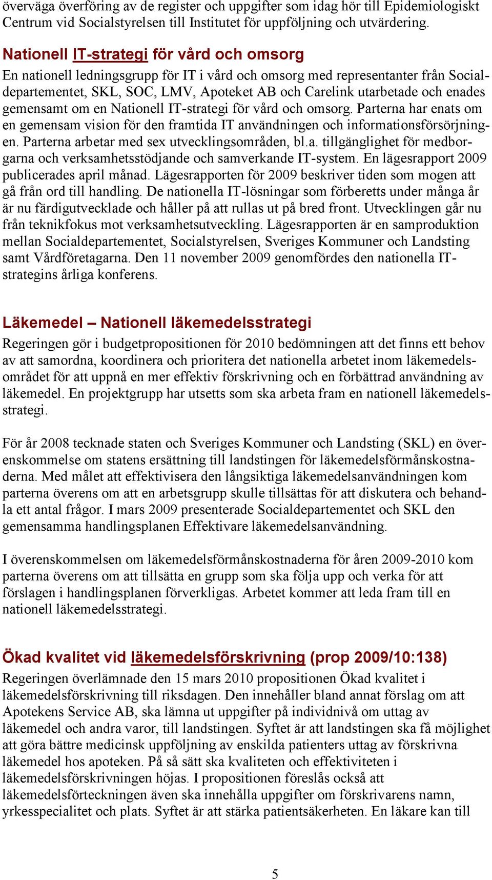 enades gemensamt om en Nationell IT-strategi för vård och omsorg. Parterna har enats om en gemensam vision för den framtida IT användningen och informationsförsörjningen.