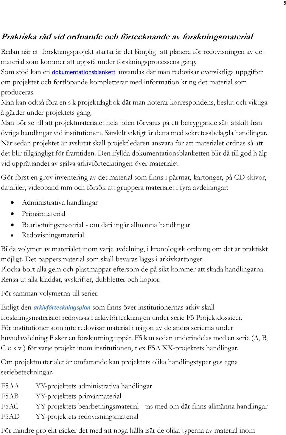 Som stöd kan en dokumentationsblankett användas där man redovisar översiktliga uppgifter om projektet och fortlöpande kompletterar med information kring det material som produceras.