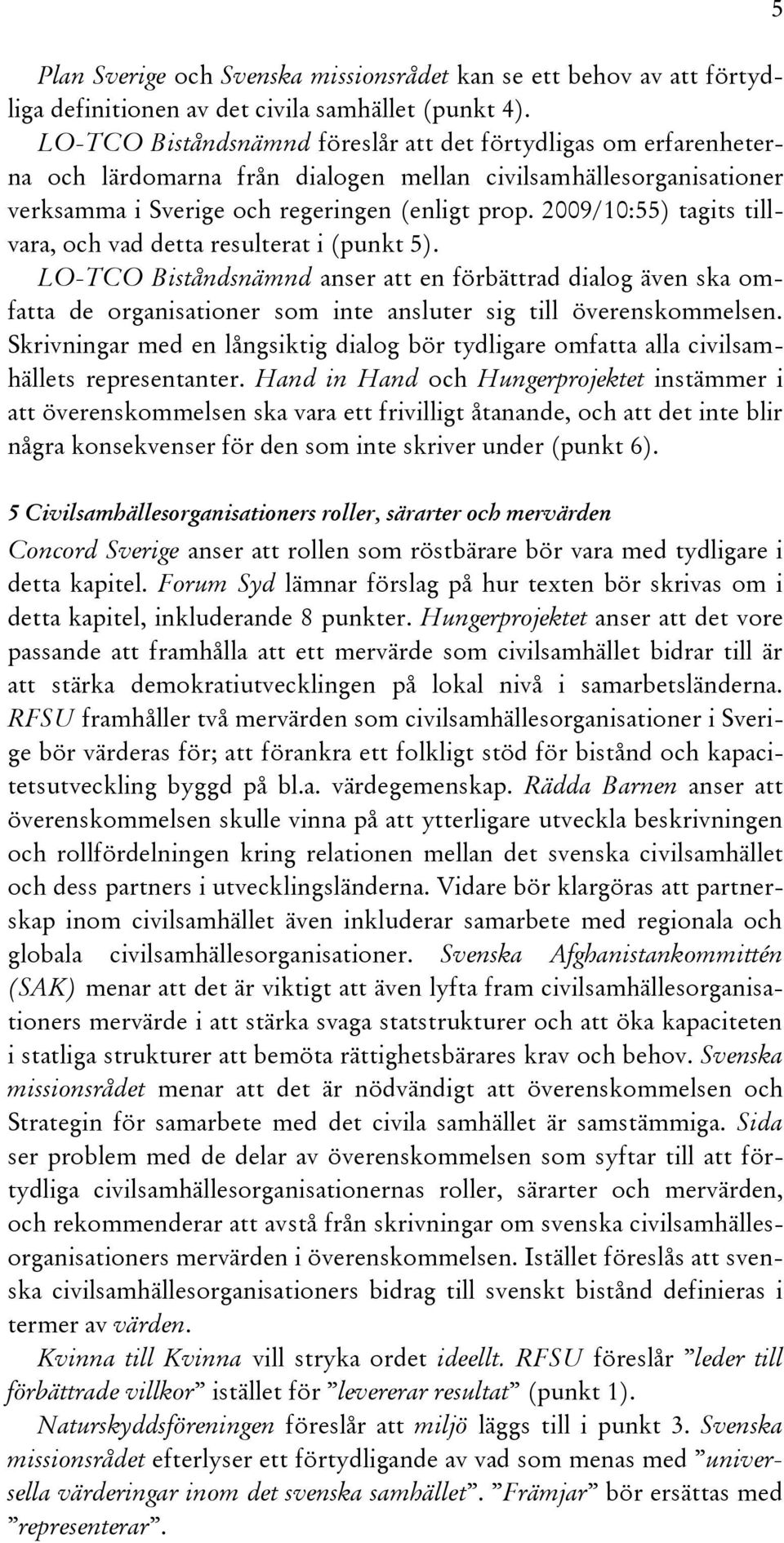 2009/10:55) tagits tillvara, och vad detta resulterat i (punkt 5). LO-TCO Biståndsnämnd anser att en förbättrad dialog även ska omfatta de organisationer som inte ansluter sig till överenskommelsen.