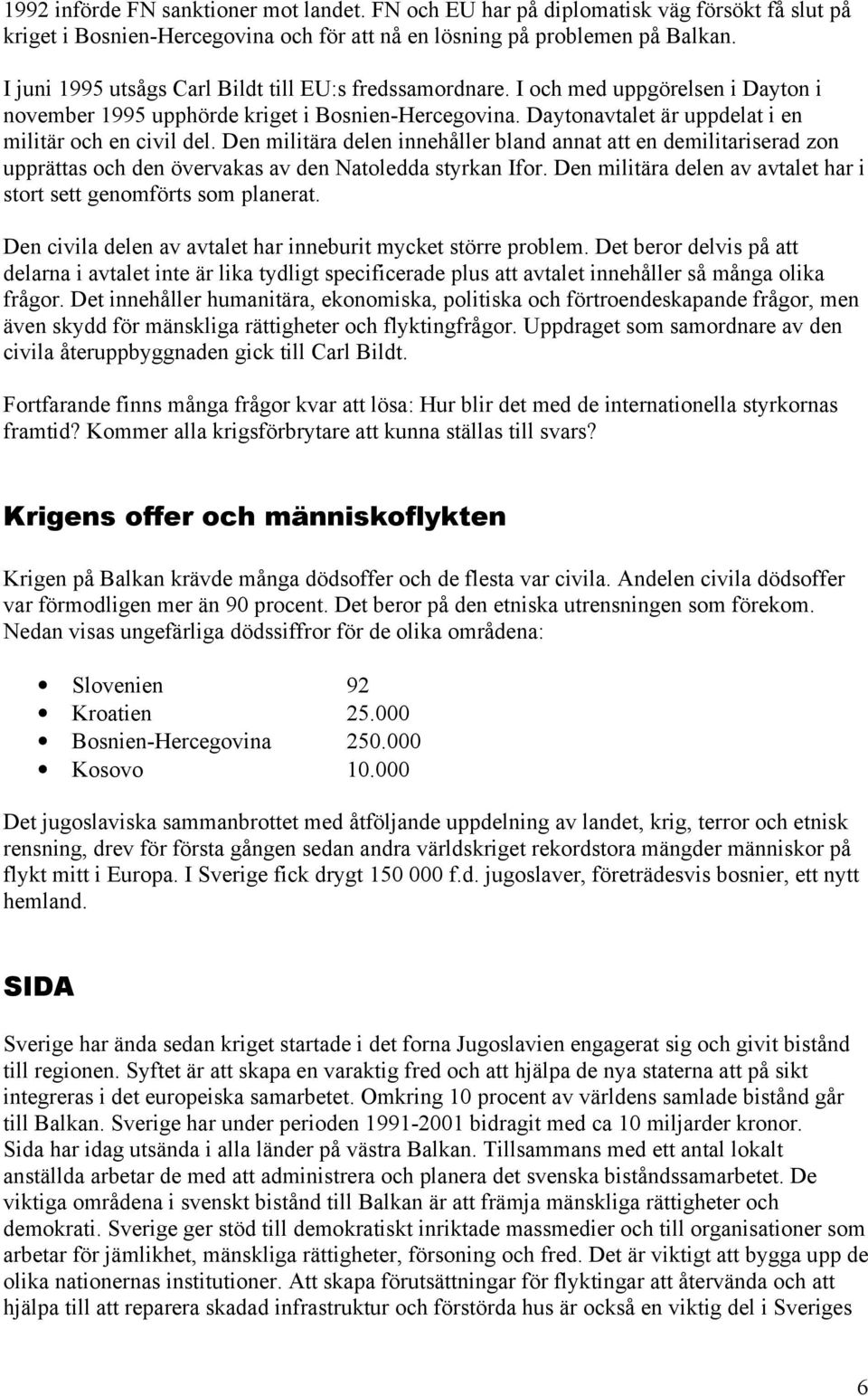 Den militära delen innehåller bland annat att en demilitariserad zon upprättas och den övervakas av den Natoledda styrkan Ifor. Den militära delen av avtalet har i stort sett genomförts som planerat.