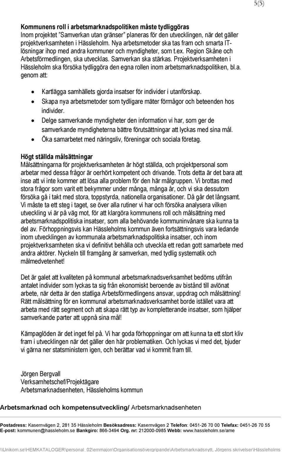 Projektverksamheten i Hässleholm ska försöka tydliggöra den egna rollen inom arbetsmarknadspolitiken, bl.a. genom att: Kartlägga samhällets gjorda insatser för individer i utanförskap.