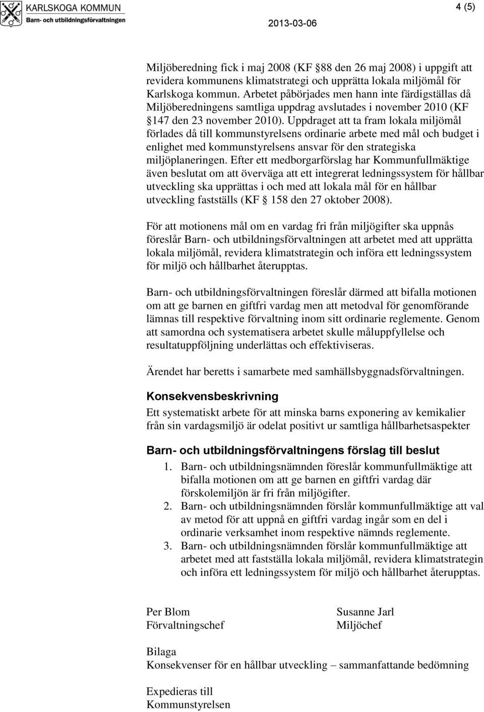 Uppdraget att ta fram lokala miljömål förlades då till kommunstyrelsens ordinarie arbete med mål och budget i enlighet med kommunstyrelsens ansvar för den strategiska miljöplaneringen.