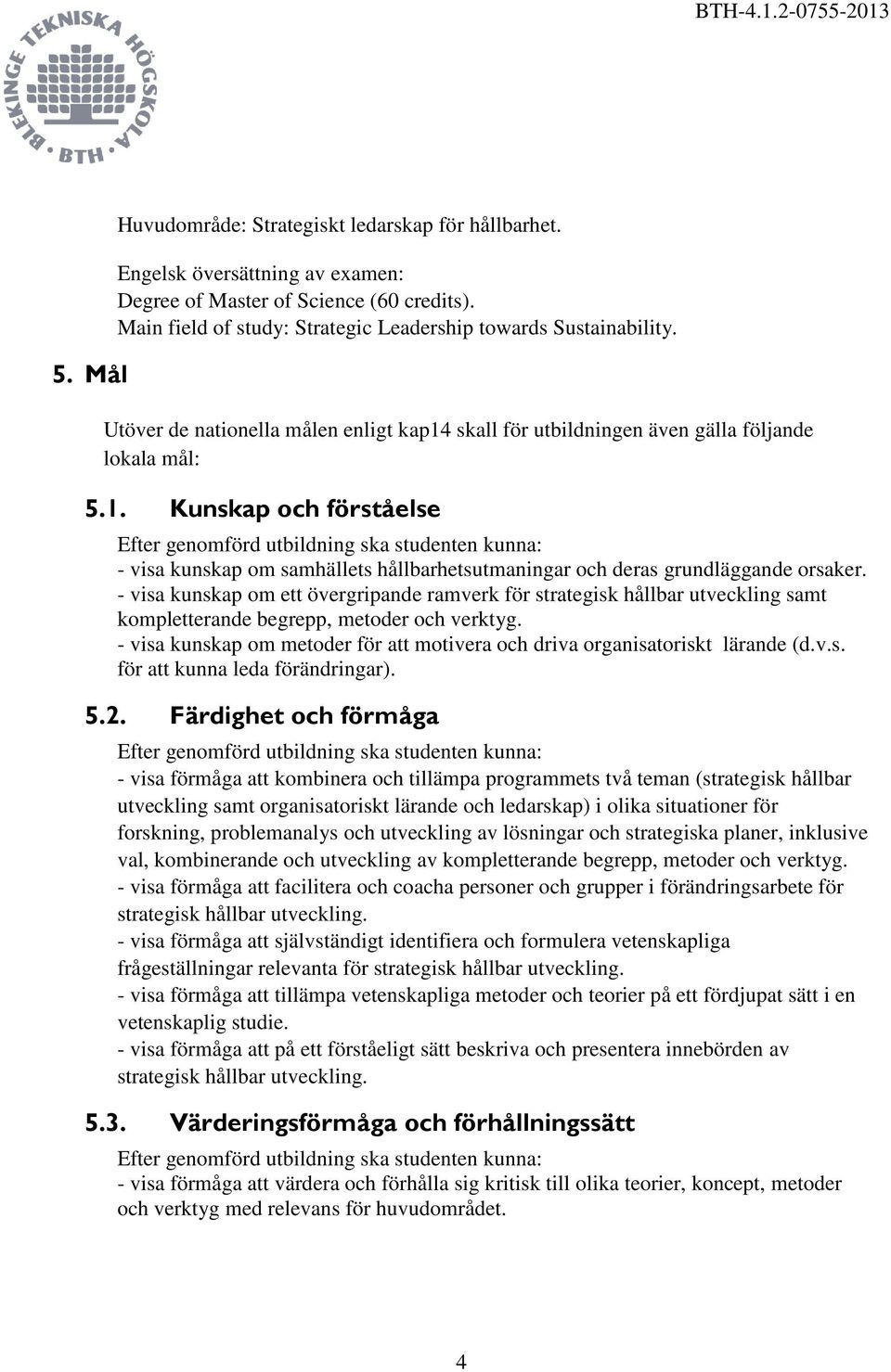 - visa kunskap om ett övergripande ramverk för strategisk hållbar utveckling samt kompletterande begrepp, metoder och verktyg.