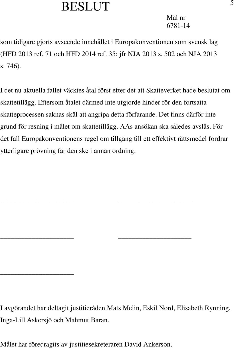 Eftersom åtalet därmed inte utgjorde hinder för den fortsatta skatteprocessen saknas skäl att angripa detta förfarande. Det finns därför inte grund för resning i målet om skattetillägg.