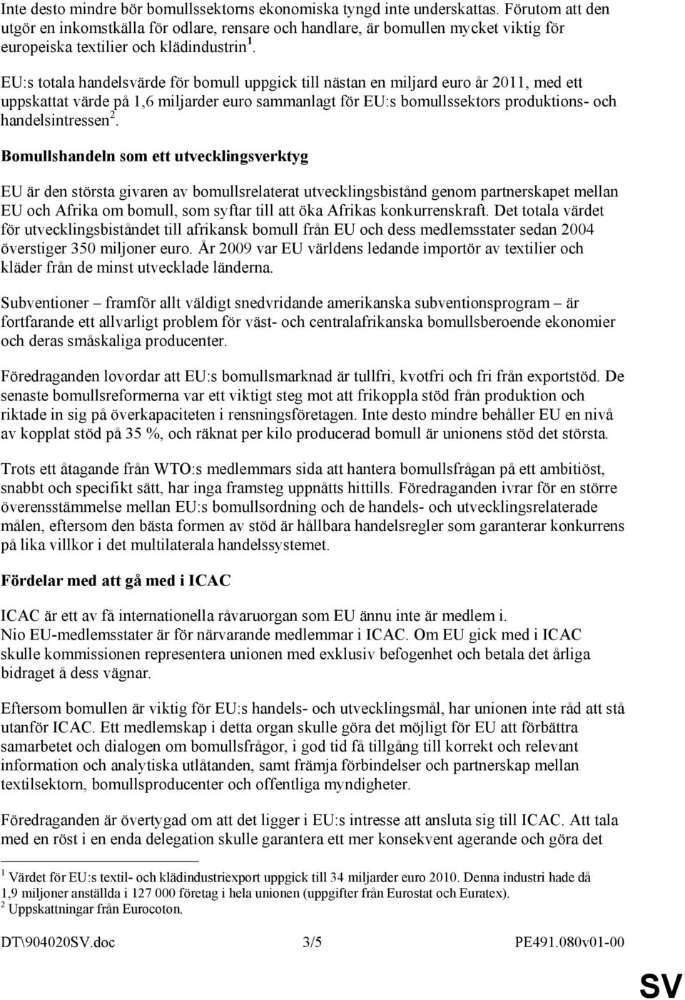 EU:s totala handelsvärde för bomull uppgick till nästan en miljard euro år 2011, med ett uppskattat värde på 1,6 miljarder euro sammanlagt för EU:s bomullssektors produktions- och handelsintressen 2.