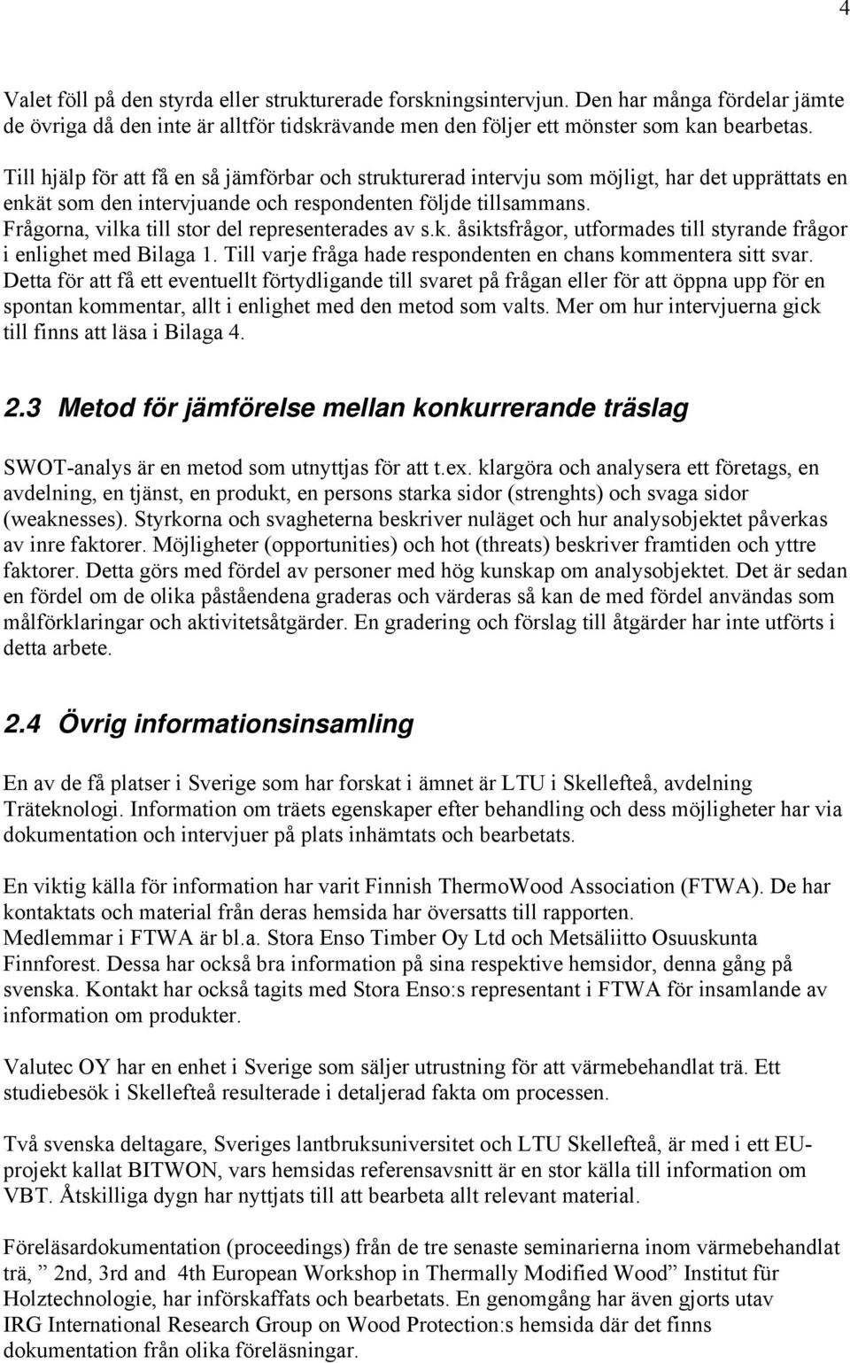 Frågorna, vilka till stor del representerades av s.k. åsiktsfrågor, utformades till styrande frågor i enlighet med Bilaga 1. Till varje fråga hade respondenten en chans kommentera sitt svar.