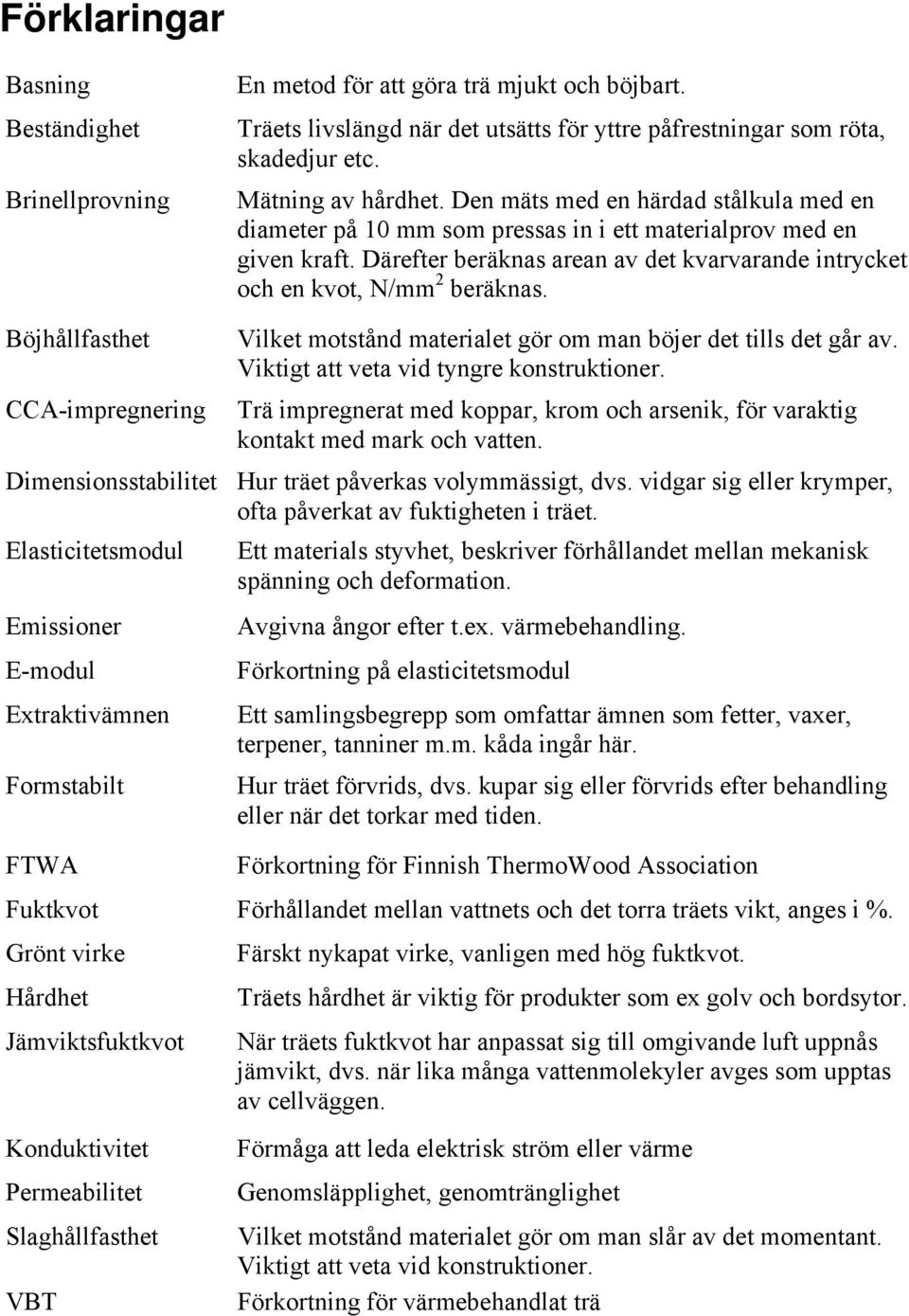 Böjhållfasthet CCA-impregnering Vilket motstånd materialet gör om man böjer det tills det går av. Viktigt att veta vid tyngre konstruktioner.