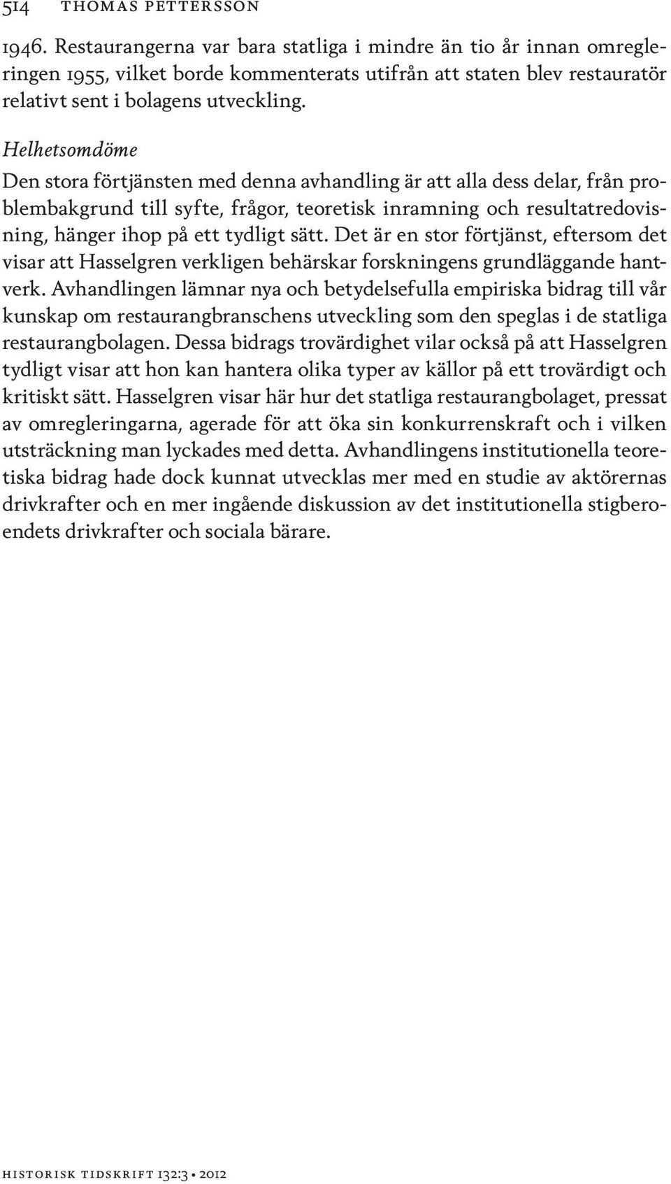Helhetsomdöme Den stora förtjänsten med denna avhandling är att alla dess delar, från problembakgrund till syfte, frågor, teoretisk inramning och resultatredovisning, hänger ihop på ett tydligt sätt.