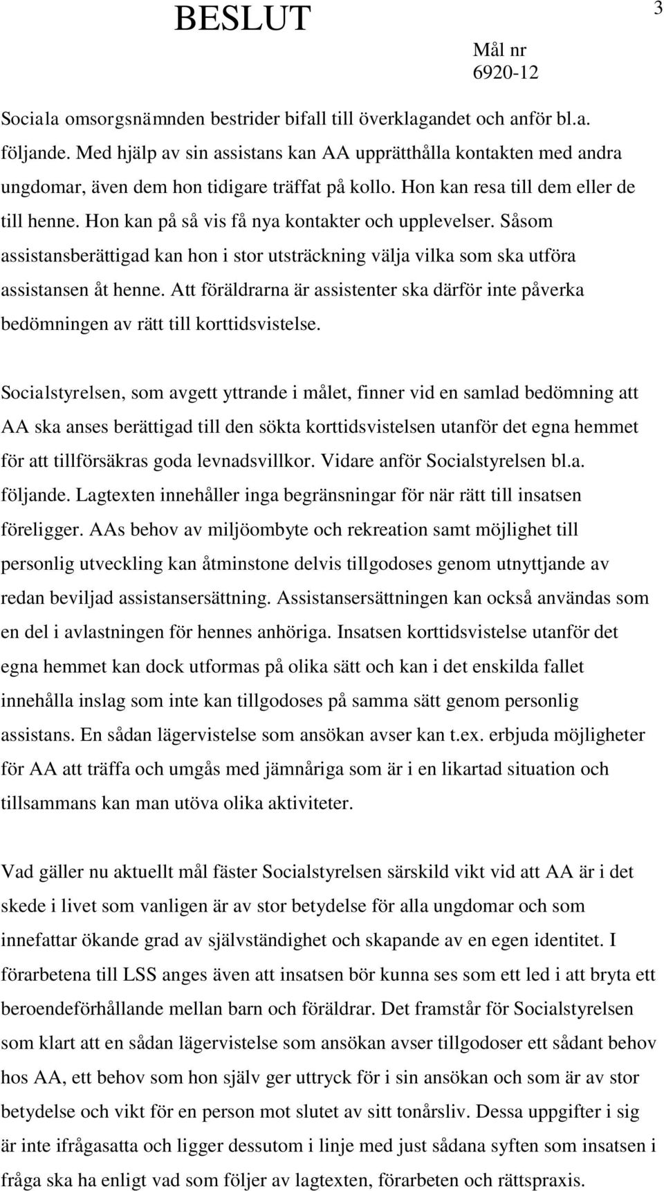 Hon kan på så vis få nya kontakter och upplevelser. Såsom assistansberättigad kan hon i stor utsträckning välja vilka som ska utföra assistansen åt henne.