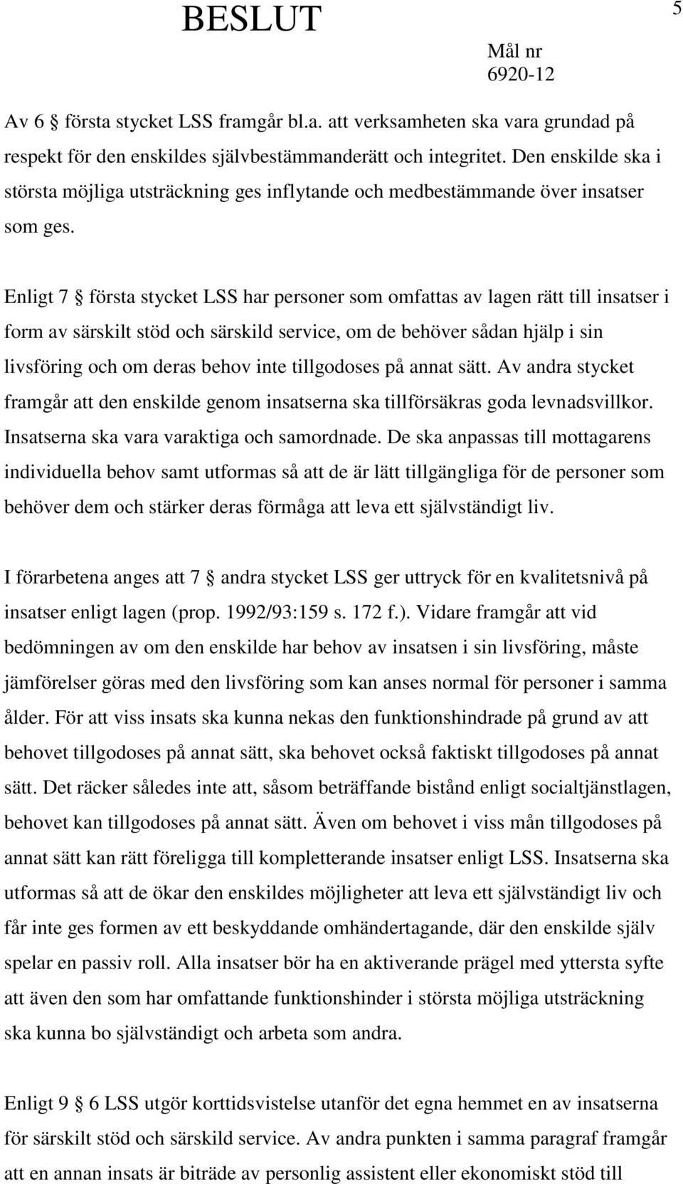 Enligt 7 första stycket LSS har personer som omfattas av lagen rätt till insatser i form av särskilt stöd och särskild service, om de behöver sådan hjälp i sin livsföring och om deras behov inte