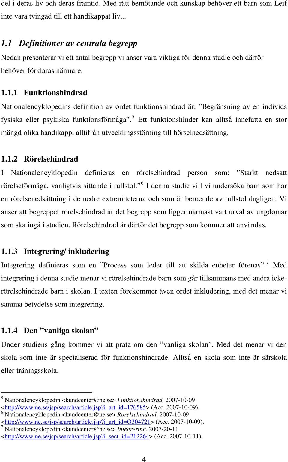5 Ett funktionshinder kan alltså innefatta en stor mängd olika handikapp, alltifrån utvecklingsstörning till hörselnedsättning. 1.