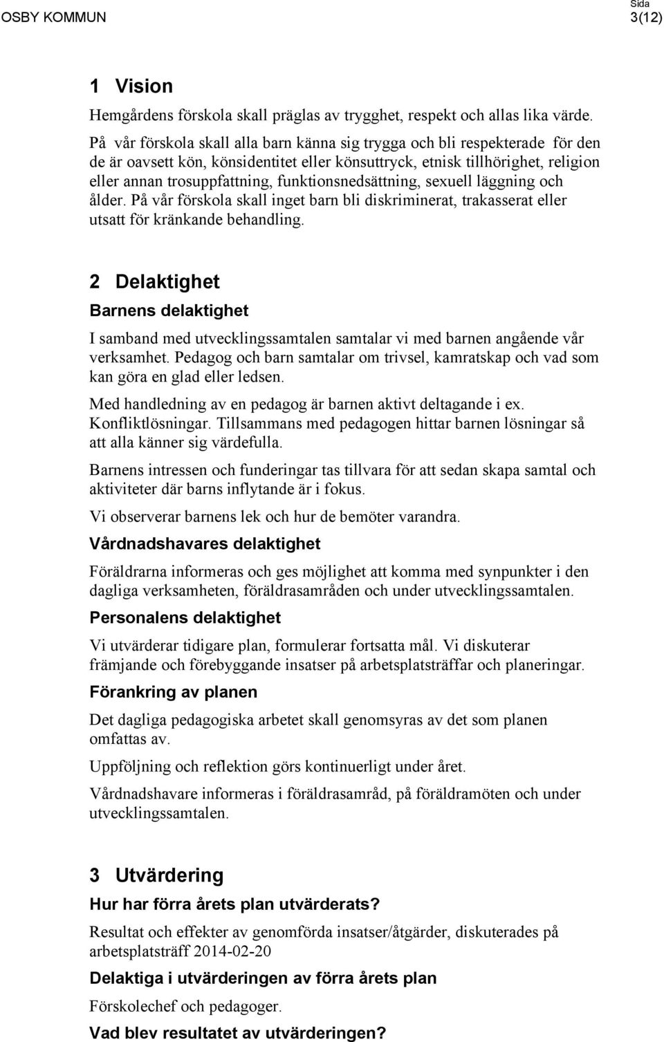 funktionsnedsättning, sexuell läggning och ålder. På vår förskola skall inget barn bli diskriminerat, trakasserat eller utsatt för kränkande behandling.