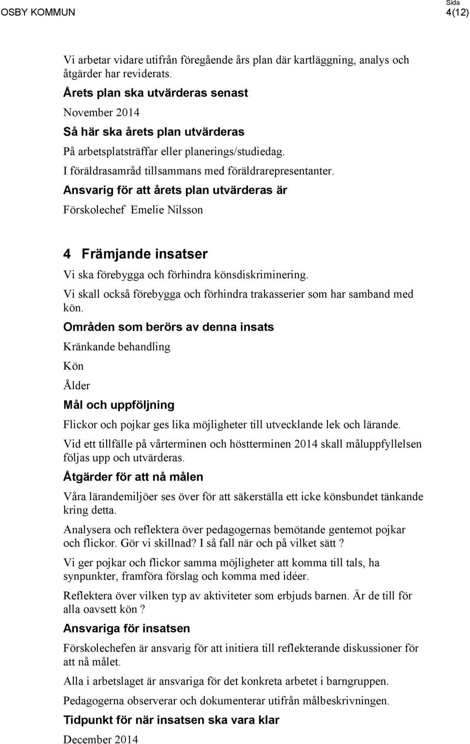 Ansvarig för att årets plan utvärderas är Förskolechef Emelie Nilsson 4 Främjande insatser Vi ska förebygga och förhindra könsdiskriminering.