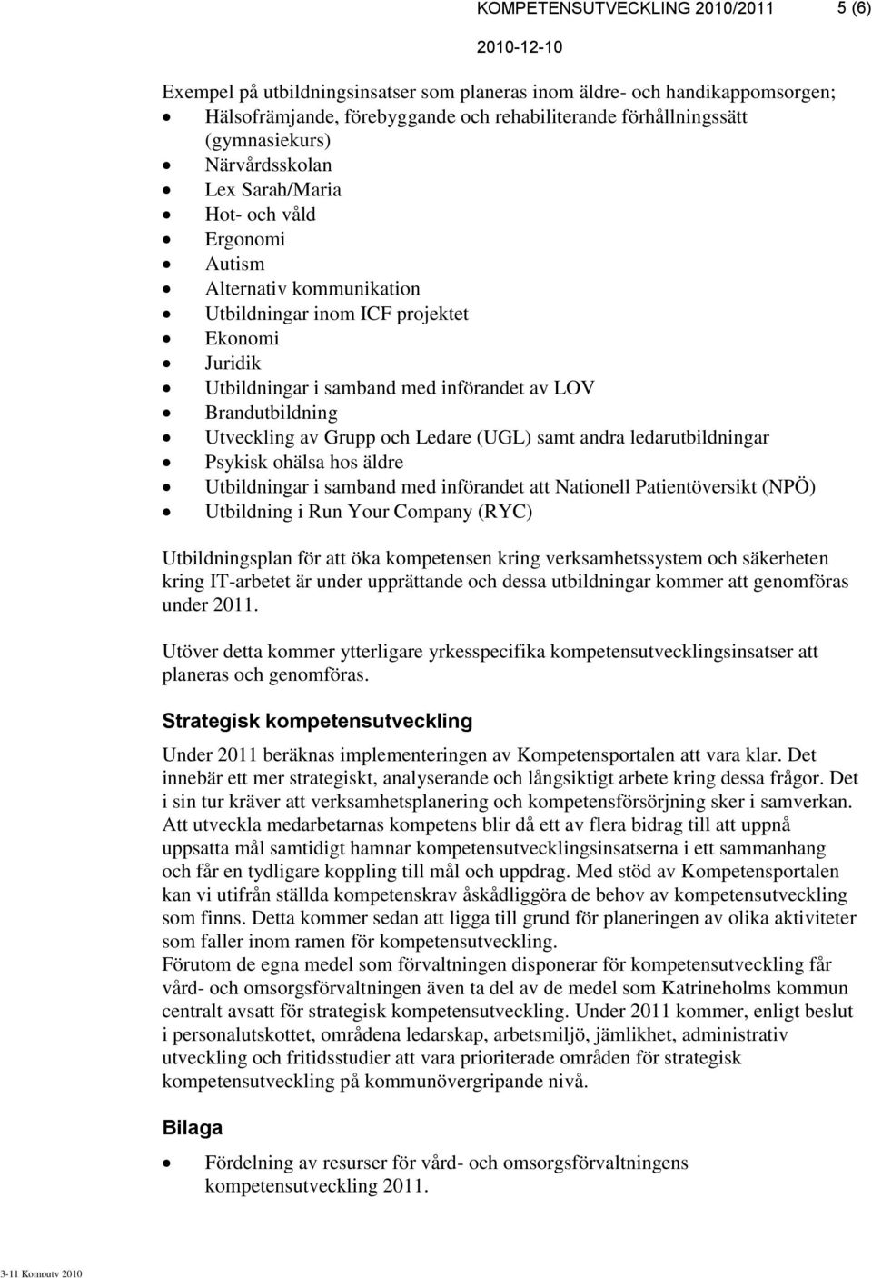 Utveckling av Grupp och Ledare (UGL) samt andra ledarutbildningar Psykisk ohälsa hos äldre Utbildningar i samband med införandet att Nationell Patientöversikt (NPÖ) Utbildning i Run Your Company