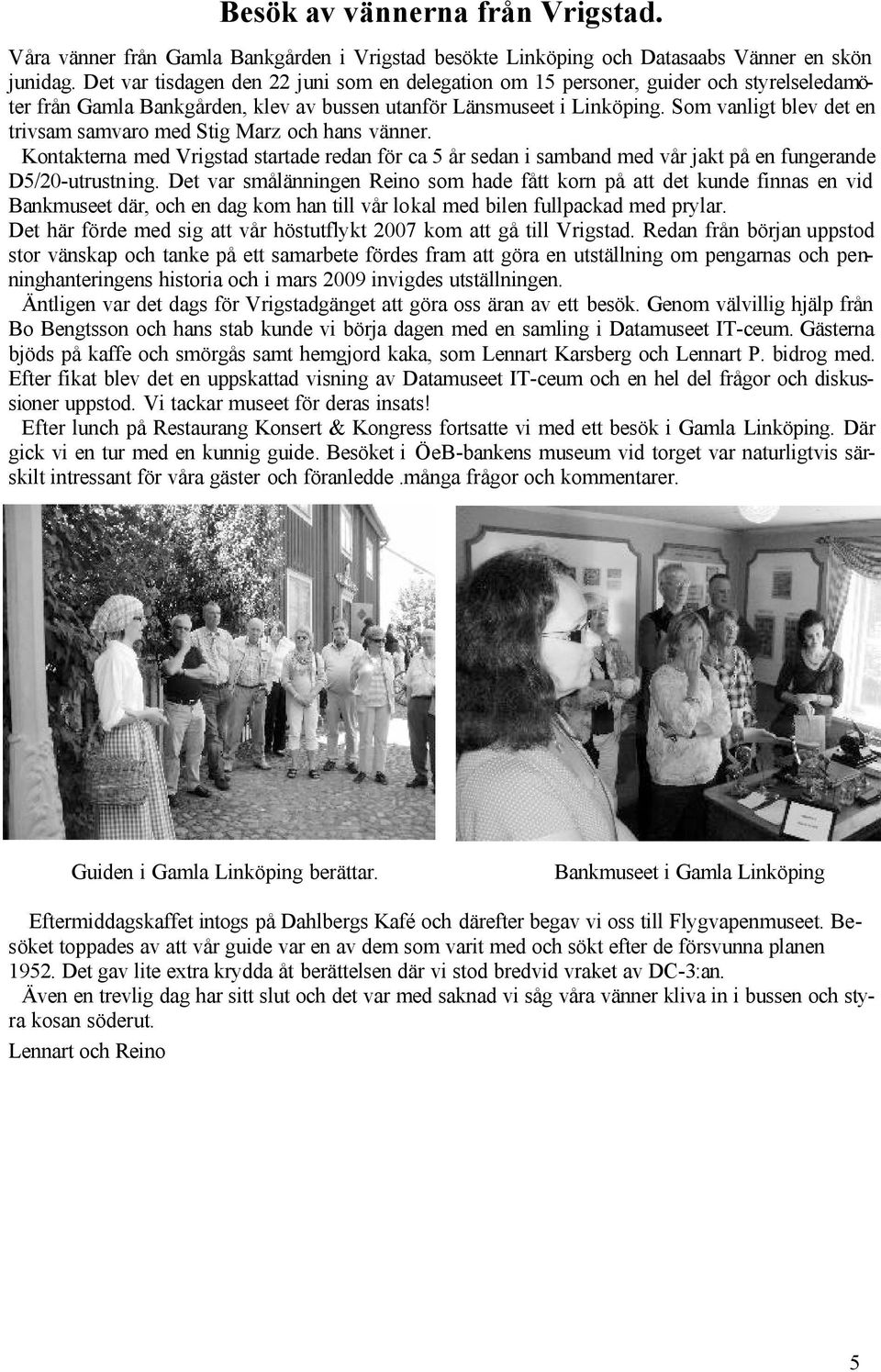 Som vanligt blev det en trivsam samvaro med Stig Marz och hans vänner. Kontakterna med Vrigstad startade redan för ca 5 år sedan i samband med vår jakt på en fungerande D5/20-utrustning.