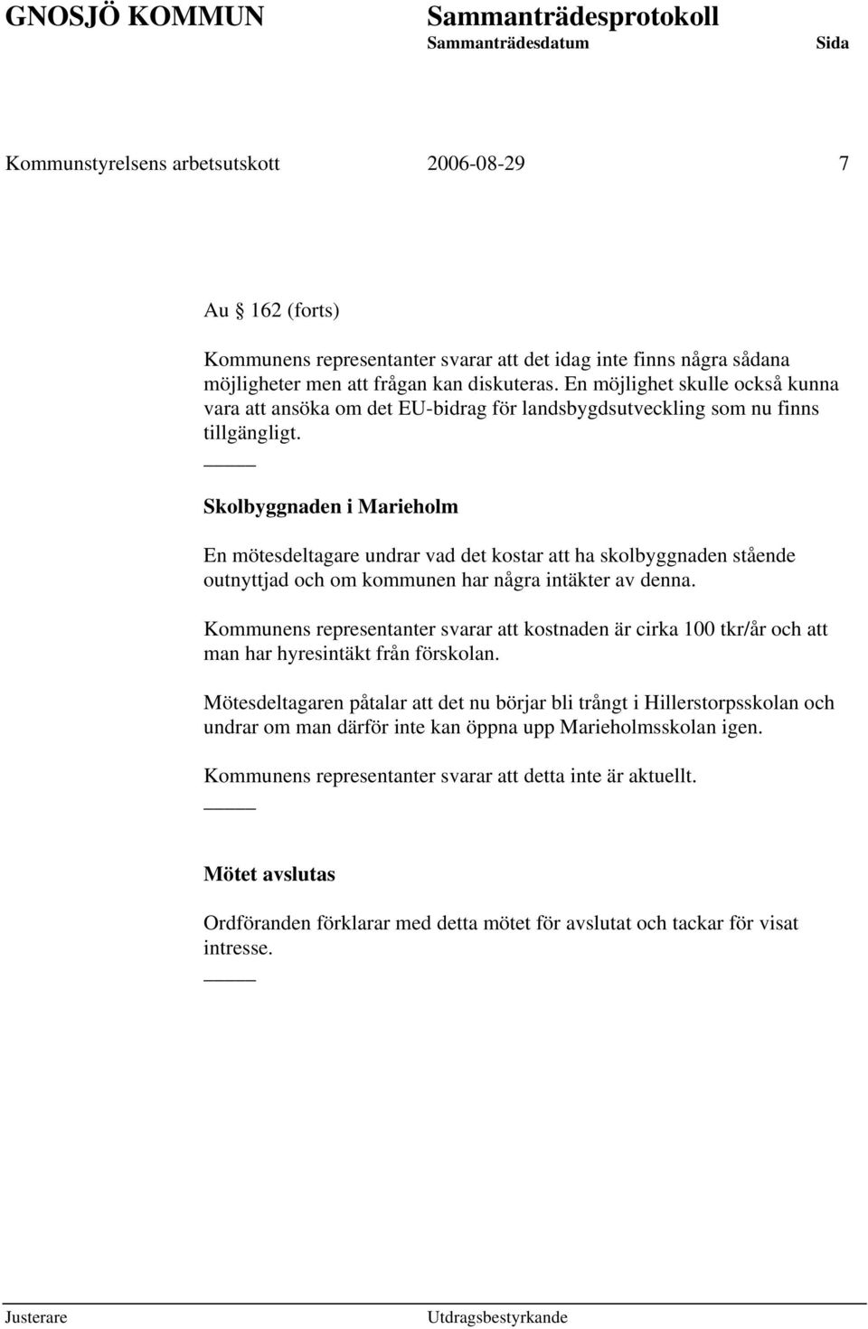 Skolbyggnaden i Marieholm En mötesdeltagare undrar vad det kostar att ha skolbyggnaden stående outnyttjad och om kommunen har några intäkter av denna.