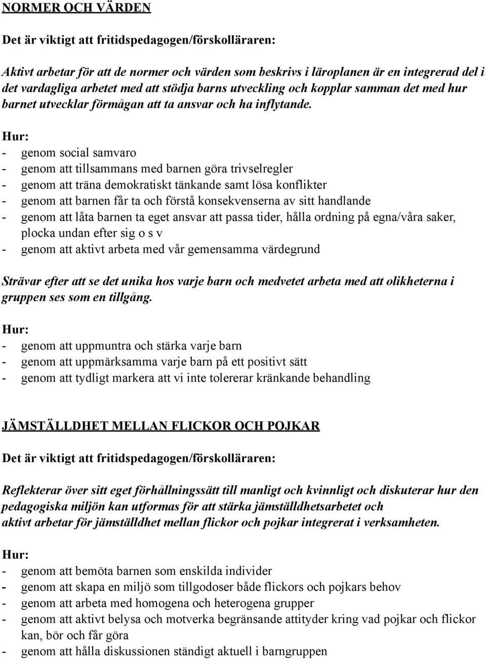 - genom social samvaro - genom att tillsammans med barnen göra trivselregler - genom att träna demokratiskt tänkande samt lösa konflikter - genom att barnen får ta och förstå konsekvenserna av sitt