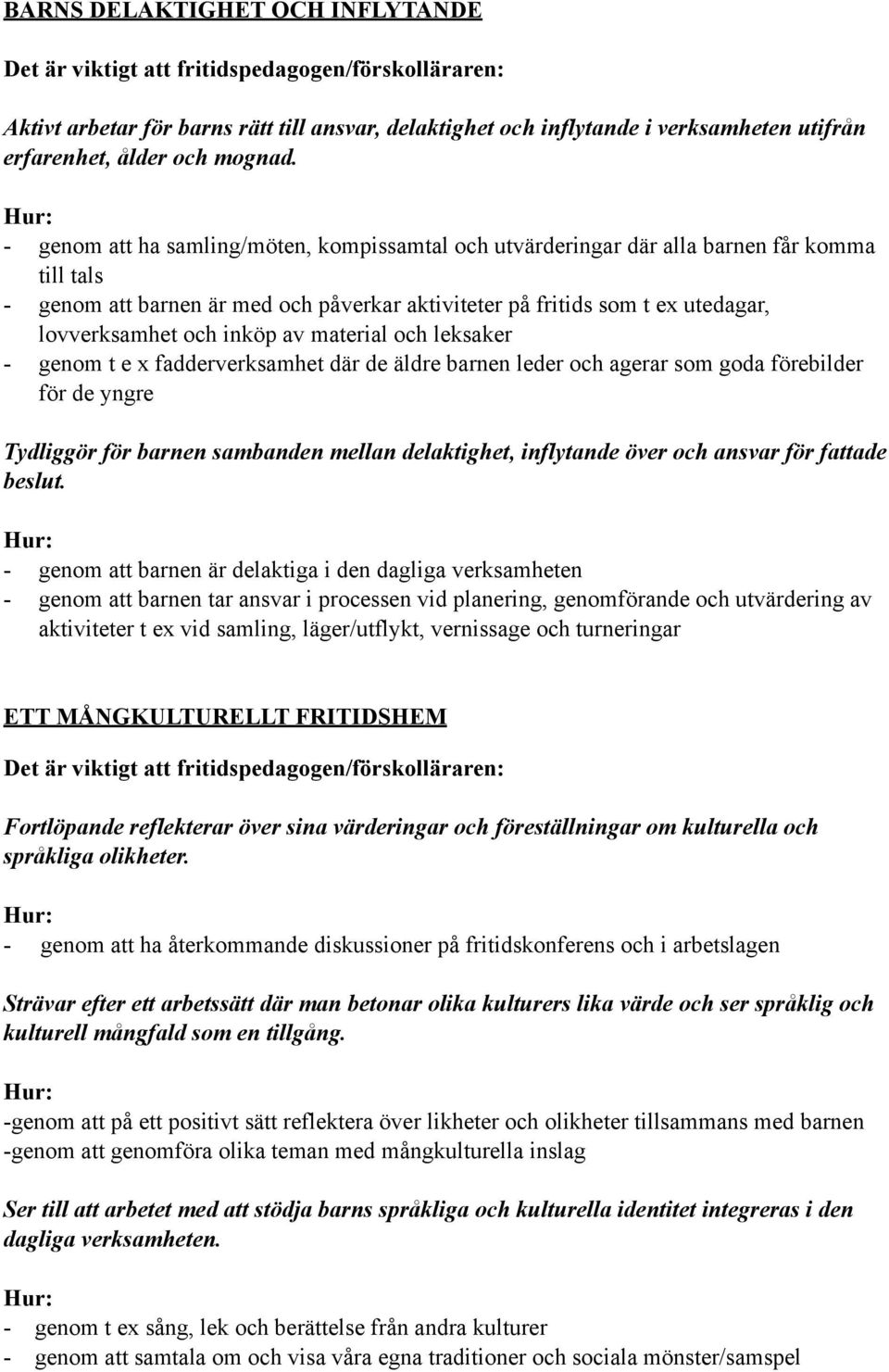 inköp av material och leksaker - genom t e x fadderverksamhet där de äldre barnen leder och agerar som goda förebilder för de yngre Tydliggör för barnen sambanden mellan delaktighet, inflytande över