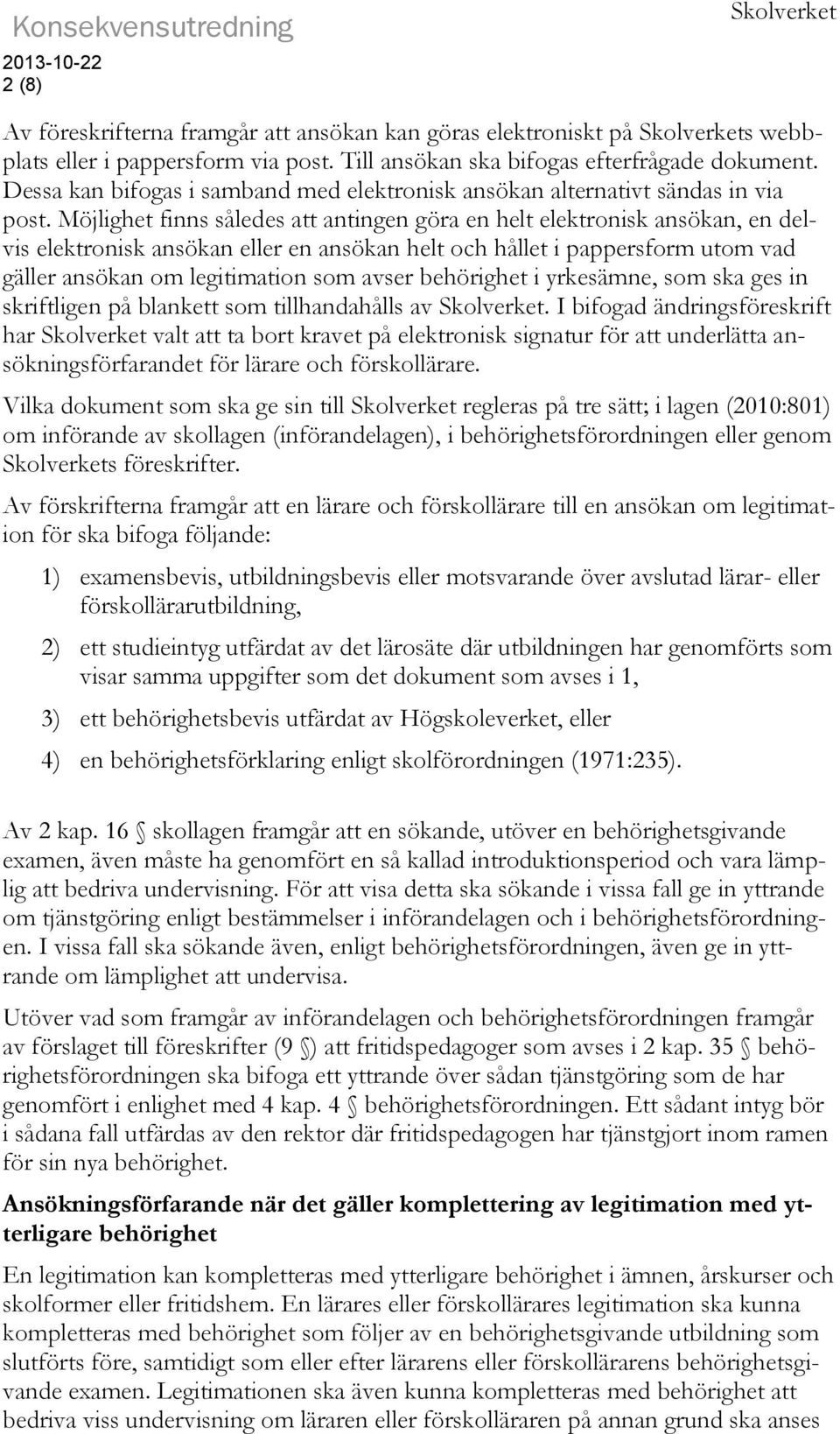 Möjlighet finns således att antingen göra en helt elektronisk ansökan, en delvis elektronisk ansökan eller en ansökan helt och hållet i pappersform utom vad gäller ansökan om legitimation som avser