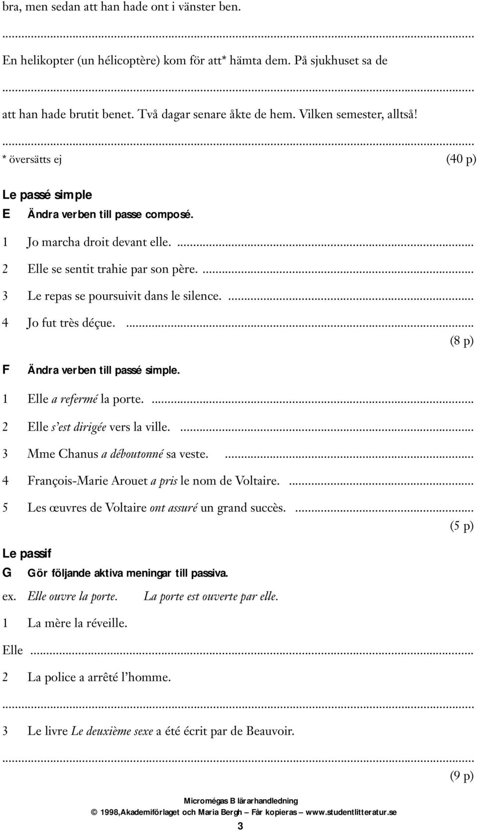 ... 3 Le repas se poursuivit dans le silence.... 4 Jo fut très déçue.... (8 p) F Ändra verben till passé simple. 1 Elle a refermé la porte.... 2 Elle s est dirigée vers la ville.