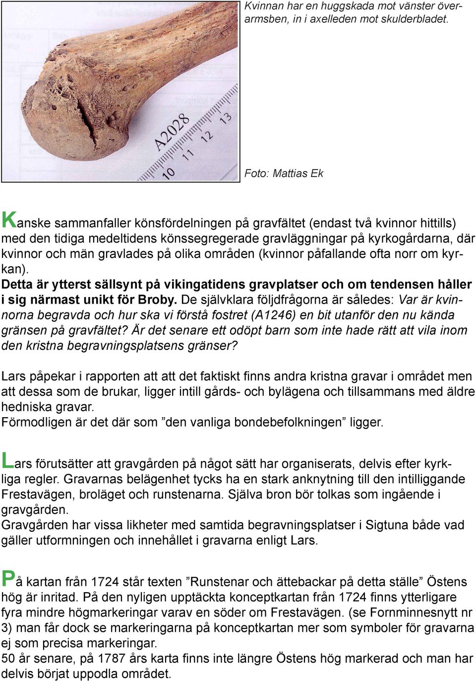 gravlades på olika områden (kvinnor påfallande ofta norr om kyrkan). Detta är ytterst sällsynt på vikingatidens gravplatser och om tendensen håller i sig närmast unikt för Broby.
