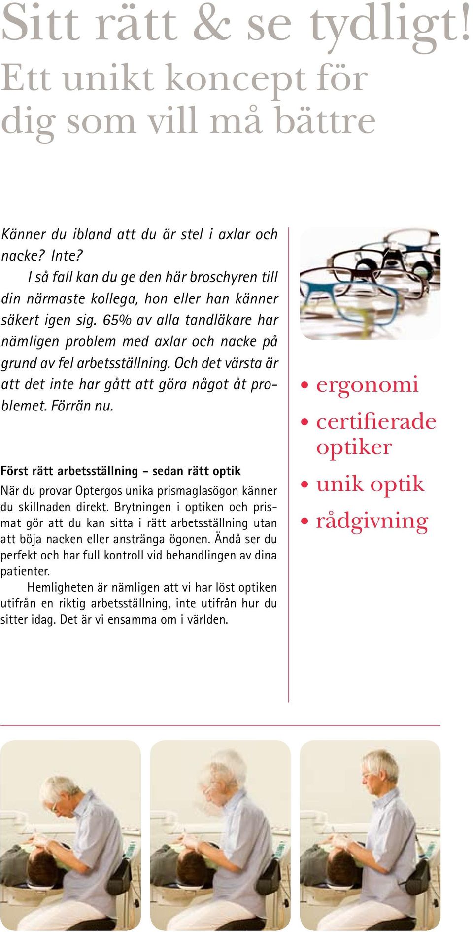 Och det värsta är att det inte har gått att göra något åt problemet. Förrän nu. Först rätt arbetsställning - sedan rätt optik När du provar Optergos unika prismaglasögon känner du skillnaden direkt.
