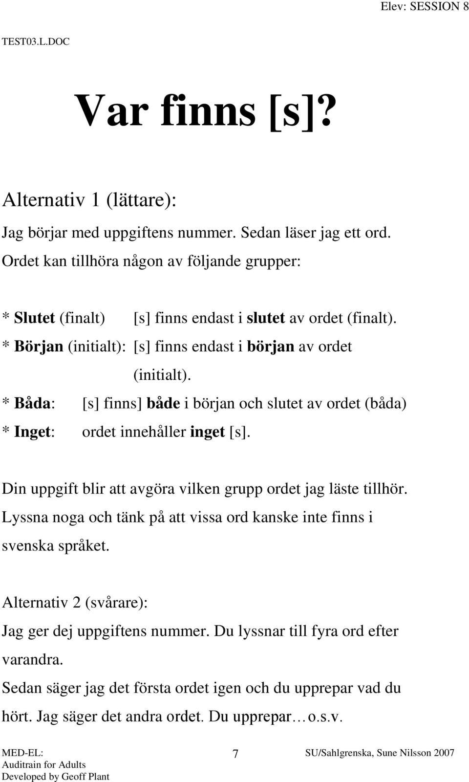 * Båda: [s] finns] både i början och slutet av ordet (båda) * Inget: ordet innehåller inget [s]. Din uppgift blir att avgöra vilken grupp ordet jag läste tillhör.