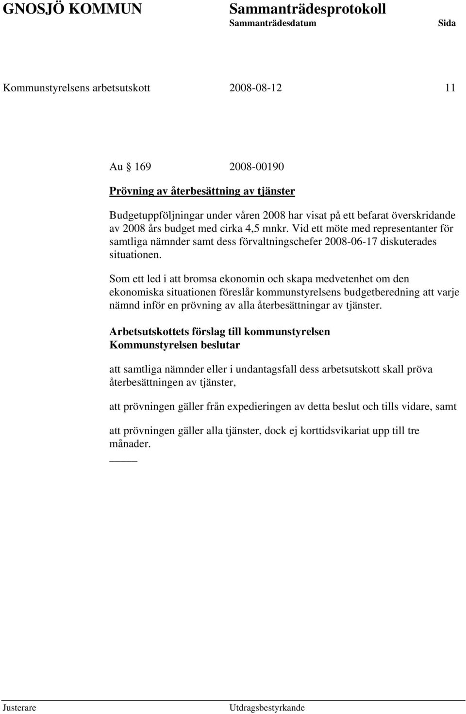 Som ett led i att bromsa ekonomin och skapa medvetenhet om den ekonomiska situationen föreslår kommunstyrelsens budgetberedning att varje nämnd inför en prövning av alla återbesättningar av tjänster.