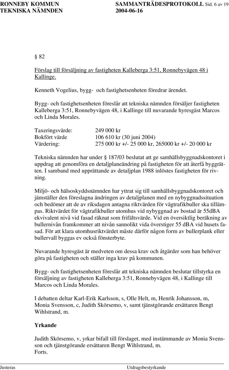 Bygg- och fastighetsenheten föreslår att tekniska nämnden försäljer fastigheten Kalleberga 3:51, Ronnebyvägen 48, i Kallinge till nuvarande hyresgäst Marcos och Linda Morales.