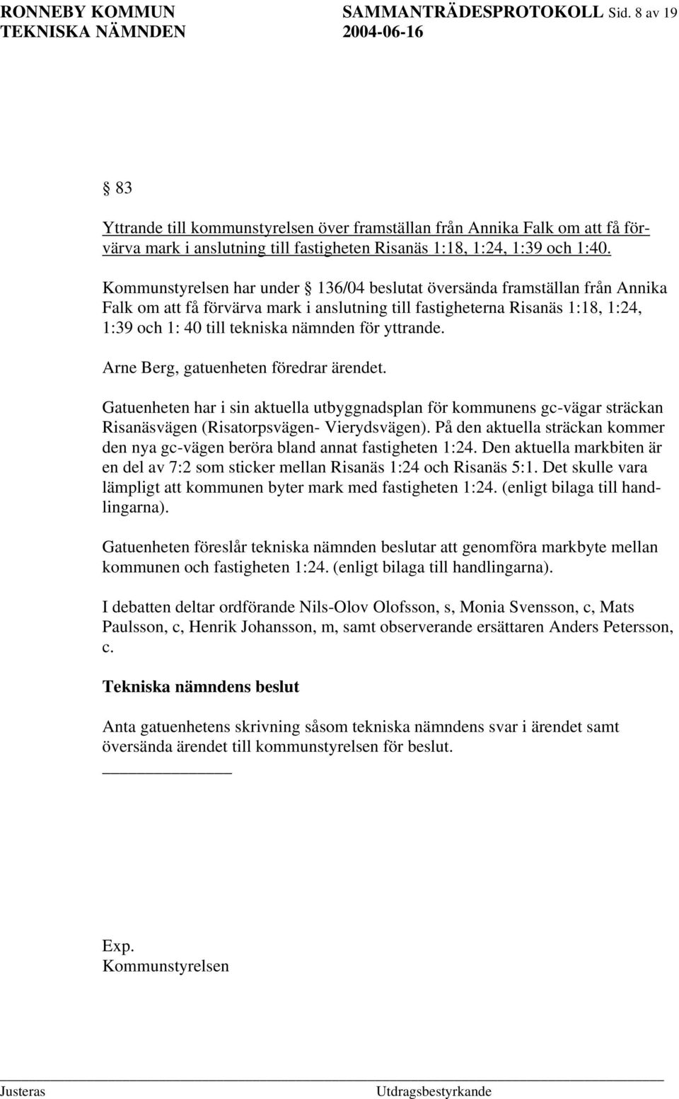 Kommunstyrelsen har under 136/04 beslutat översända framställan från Annika Falk om att få förvärva mark i anslutning till fastigheterna Risanäs 1:18, 1:24, 1:39 och 1: 40 till tekniska nämnden för