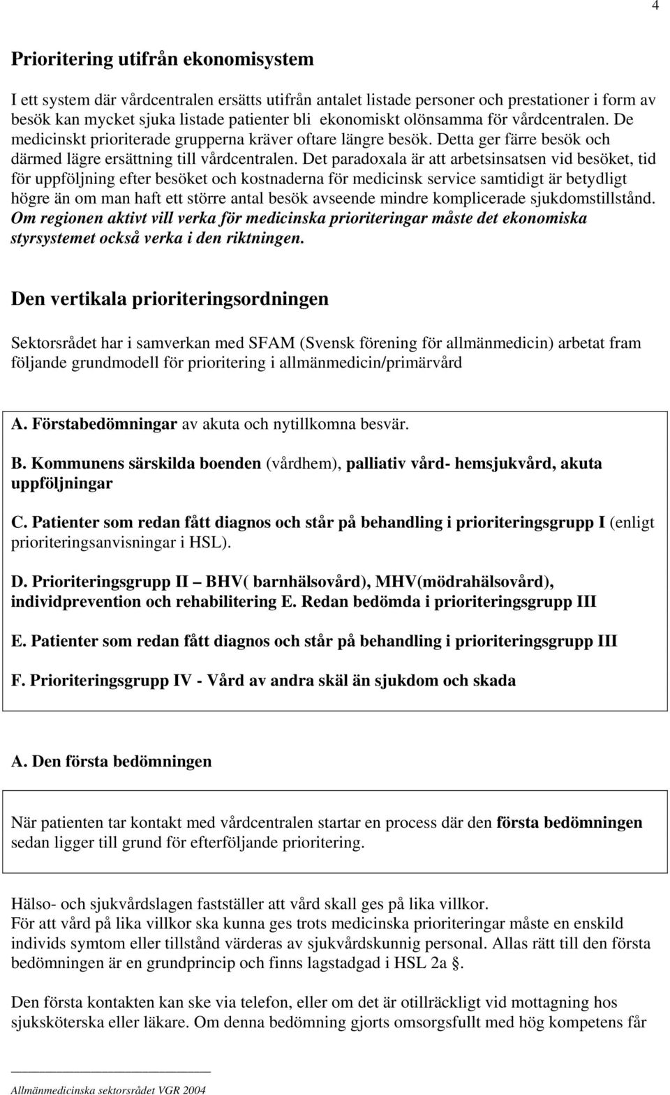 Det paradoxala är att arbetsinsatsen vid besöket, tid för uppföljning efter besöket och kostnaderna för medicinsk service samtidigt är betydligt högre än om man haft ett större antal besök avseende