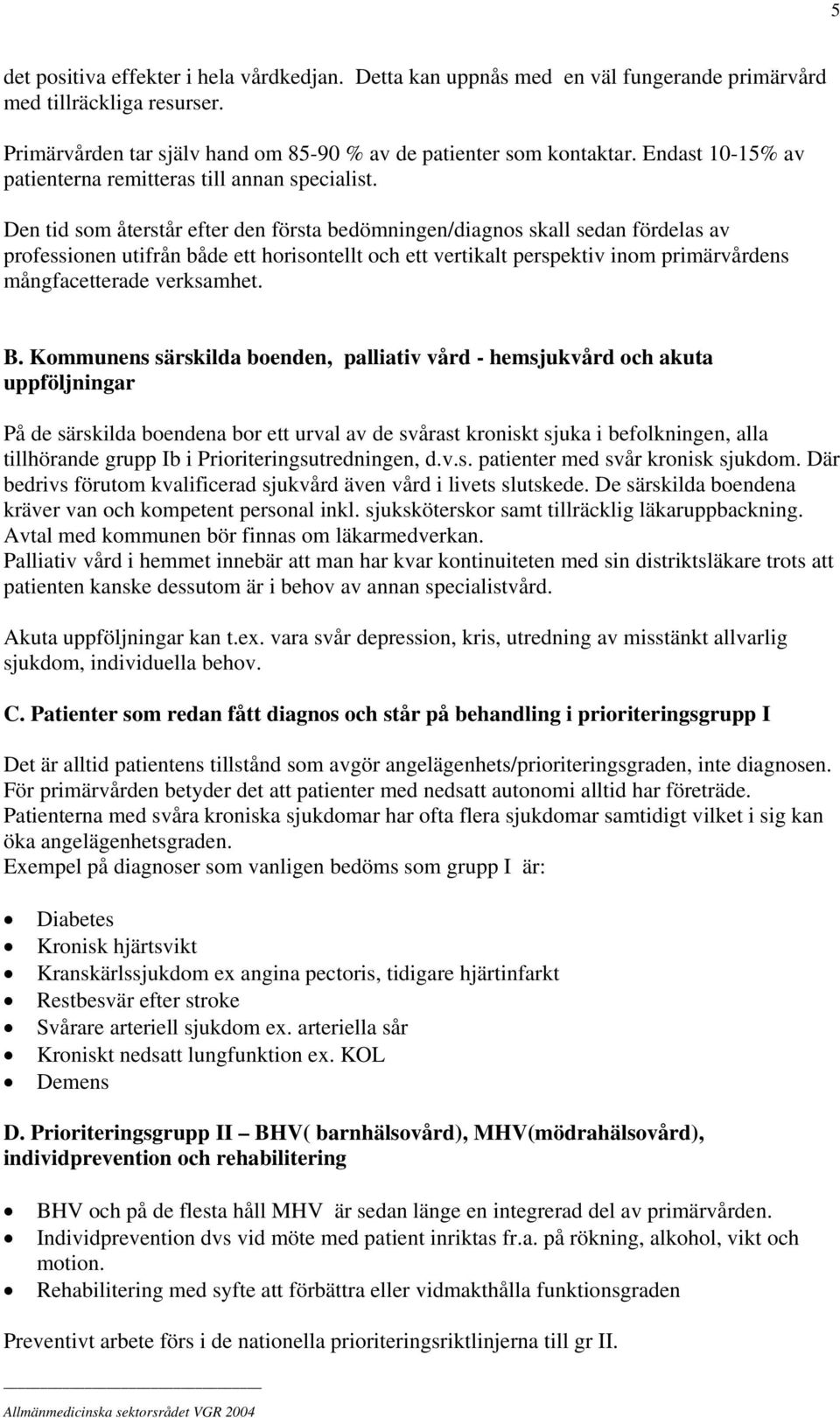 Den tid som återstår efter den första bedömningen/diagnos skall sedan fördelas av professionen utifrån både ett horisontellt och ett vertikalt perspektiv inom primärvårdens mångfacetterade verksamhet.