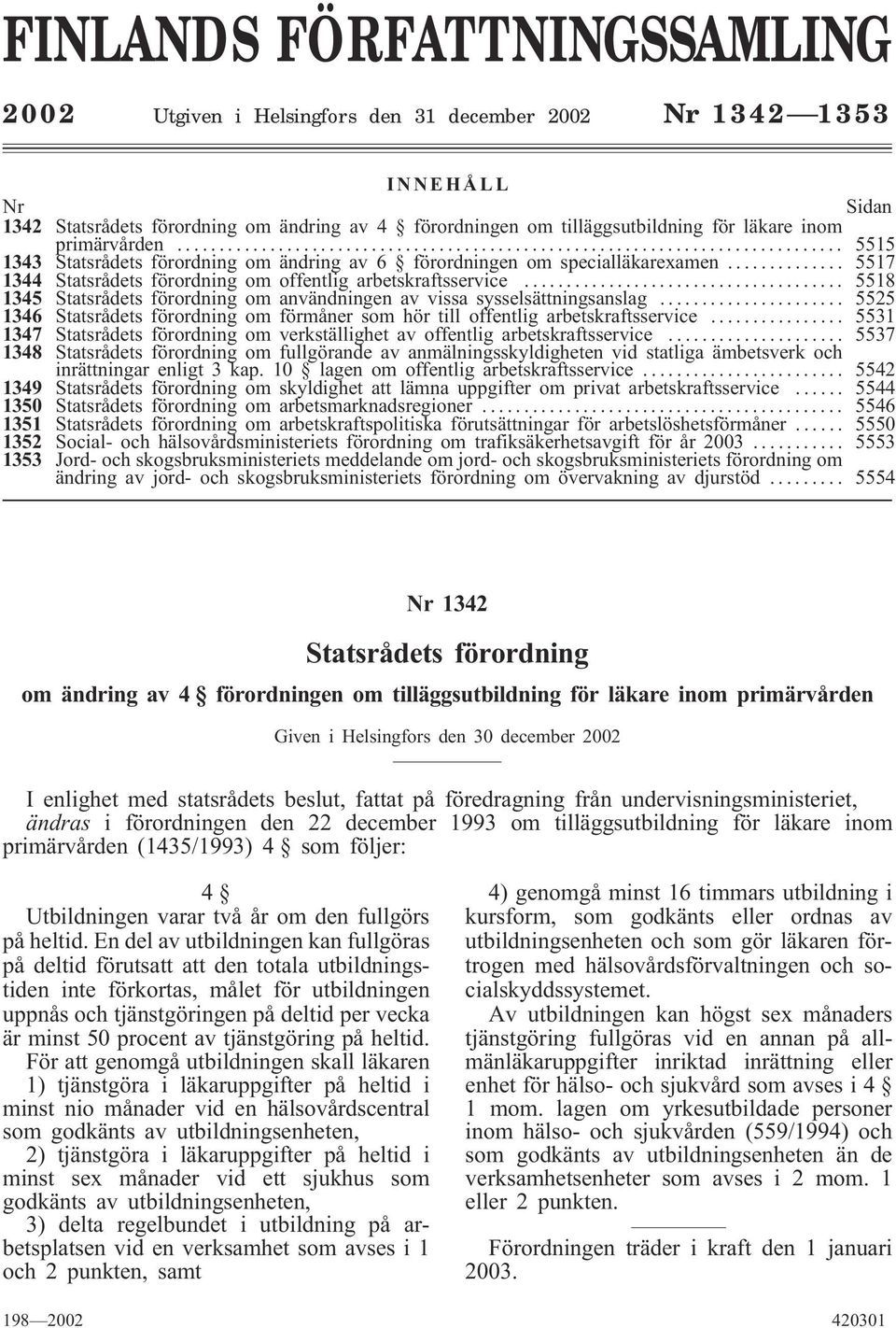 .. 5518 1345 Statsrådets förordning om användningen av vissa sysselsättningsanslag... 5525 1346 Statsrådets förordning om förmåner som hör till offentlig arbetskraftsservice.