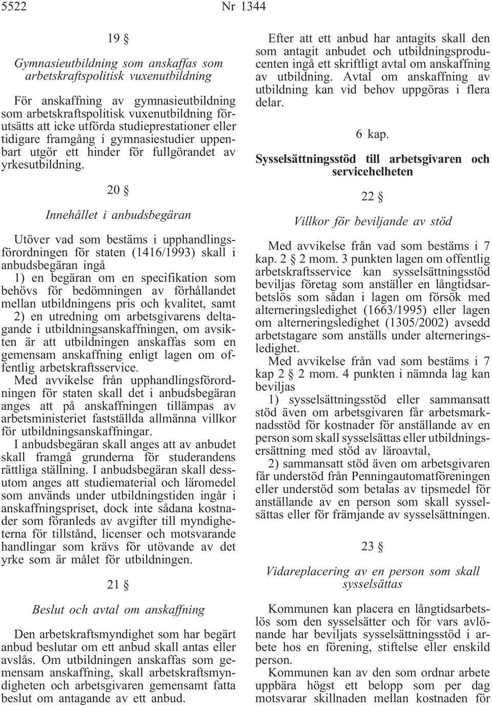 20 Innehållet i anbudsbegäran Utöver vad som bestäms i upphandlingsförordningen för staten (1416/1993) skall i anbudsbegäran ingå 1) en begäran om en specifikation som behövs för bedömningen av