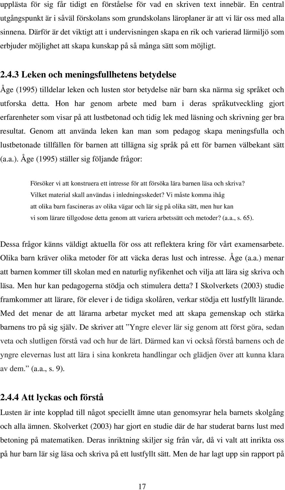 3 Leken och meningsfullhetens betydelse Åge (1995) tilldelar leken och lusten stor betydelse när barn ska närma sig språket och utforska detta.