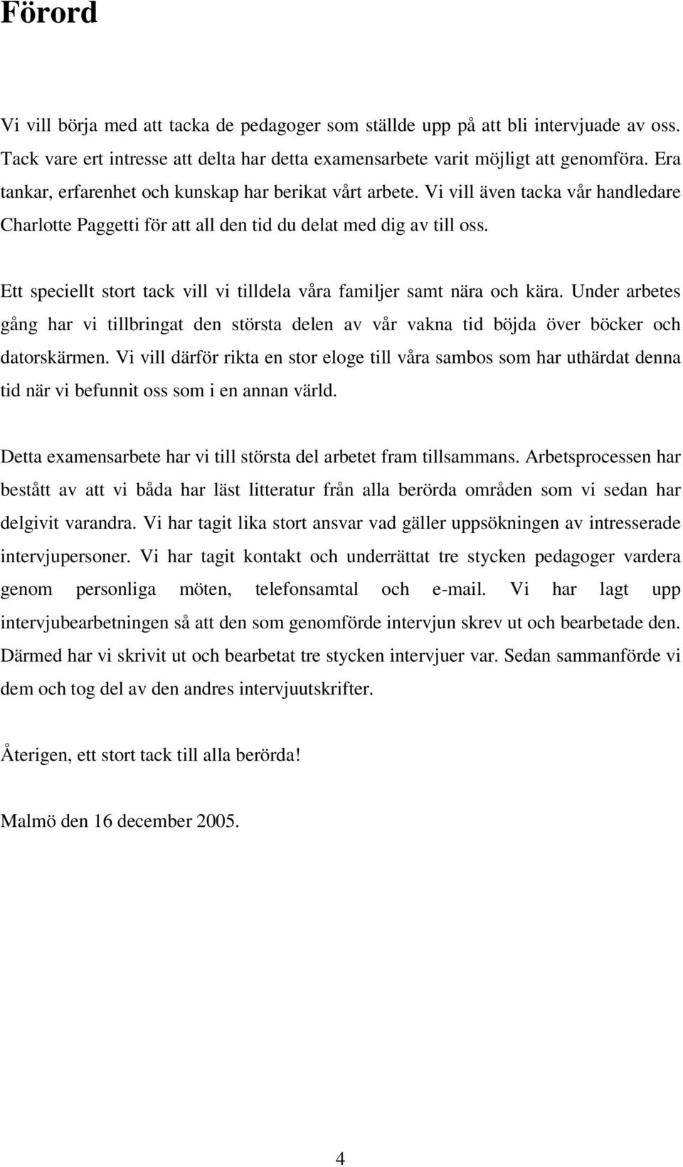 Ett speciellt stort tack vill vi tilldela våra familjer samt nära och kära. Under arbetes gång har vi tillbringat den största delen av vår vakna tid böjda över böcker och datorskärmen.