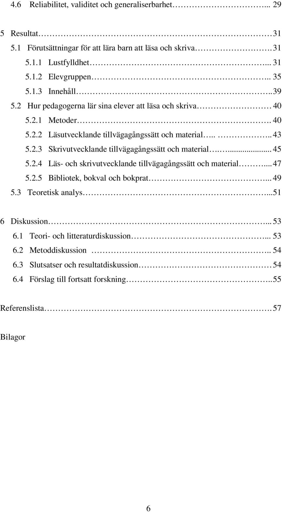 ... 45 5.2.4 Läs- och skrivutvecklande tillvägagångssätt och material... 47 5.2.5 Bibliotek, bokval och bokprat... 49 5.3 Teoretisk analys... 51 6 Diskussion... 53 6.