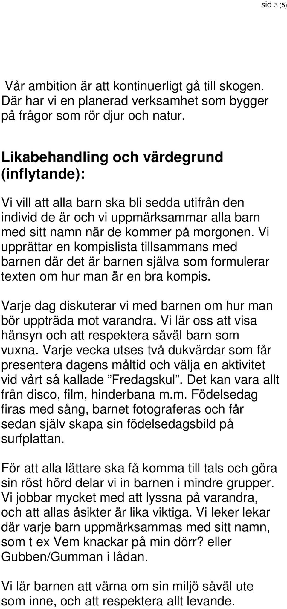 Vi upprättar en kompislista tillsammans med barnen där det är barnen själva som formulerar texten om hur man är en bra kompis. Varje dag diskuterar vi med barnen om hur man bör uppträda mot varandra.