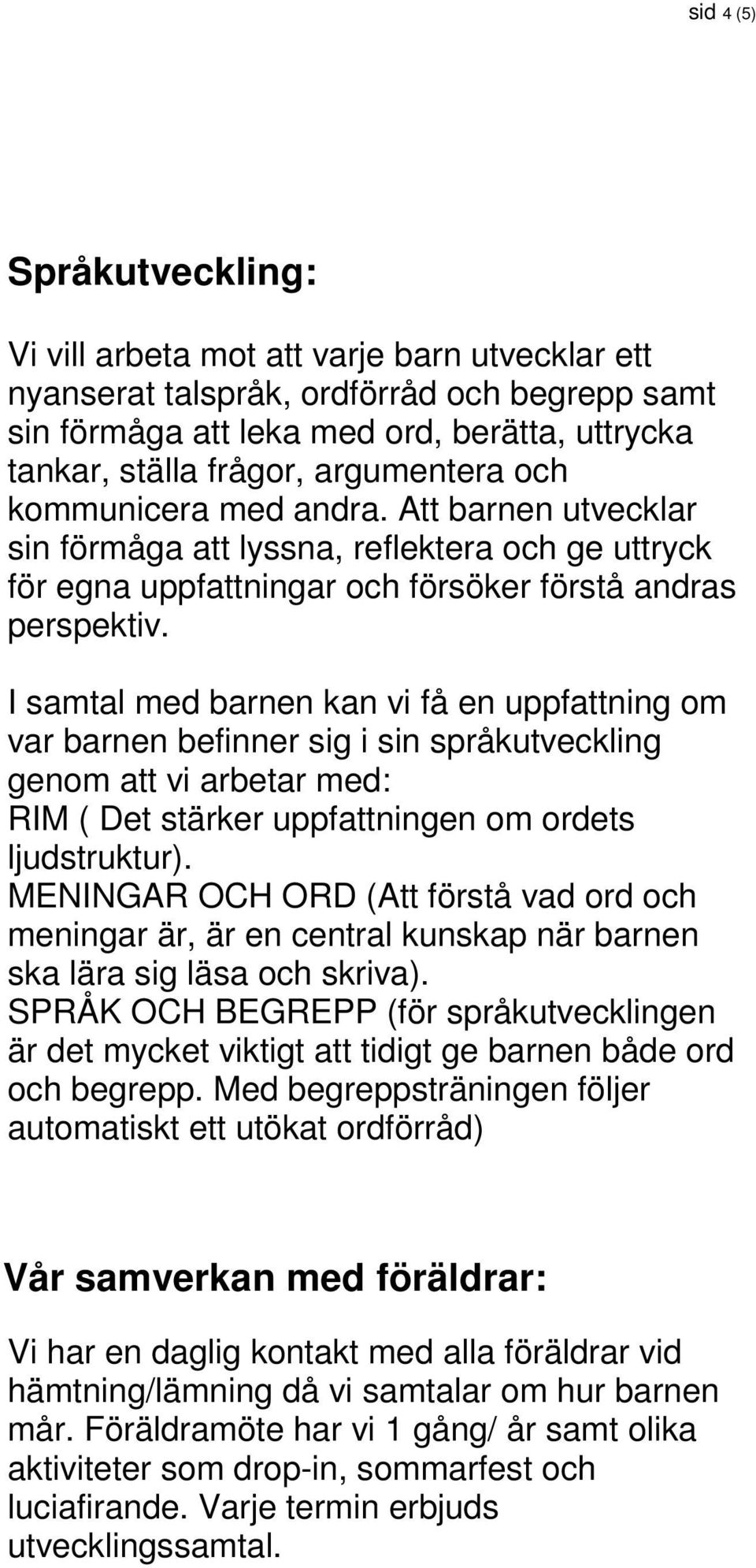 I samtal med barnen kan vi få en uppfattning om var barnen befinner sig i sin språkutveckling genom att vi arbetar med: RIM ( Det stärker uppfattningen om ordets ljudstruktur).