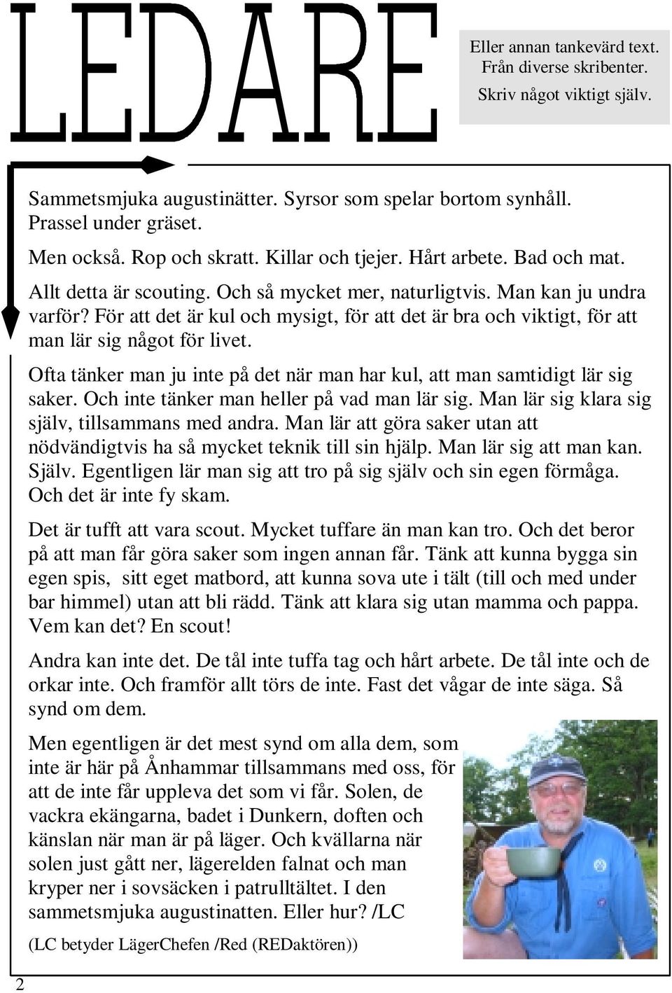 För att det är kul och mysigt, för att det är bra och viktigt, för att man lär sig något för livet. Ofta tänker man ju inte på det när man har kul, att man samtidigt lär sig saker.