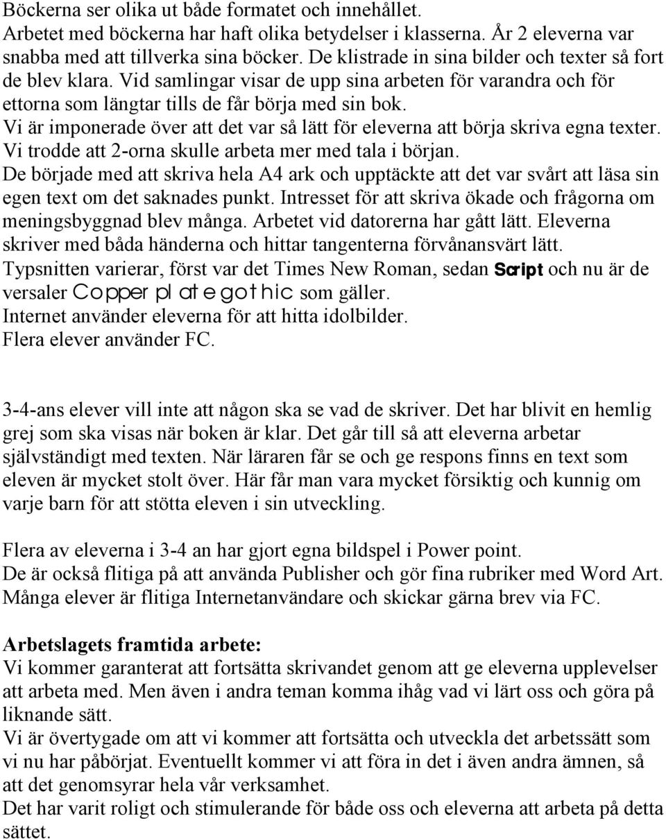 Vi är imponerade över att det var så lätt för eleverna att börja skriva egna texter. Vi trodde att 2-orna skulle arbeta mer med tala i början.