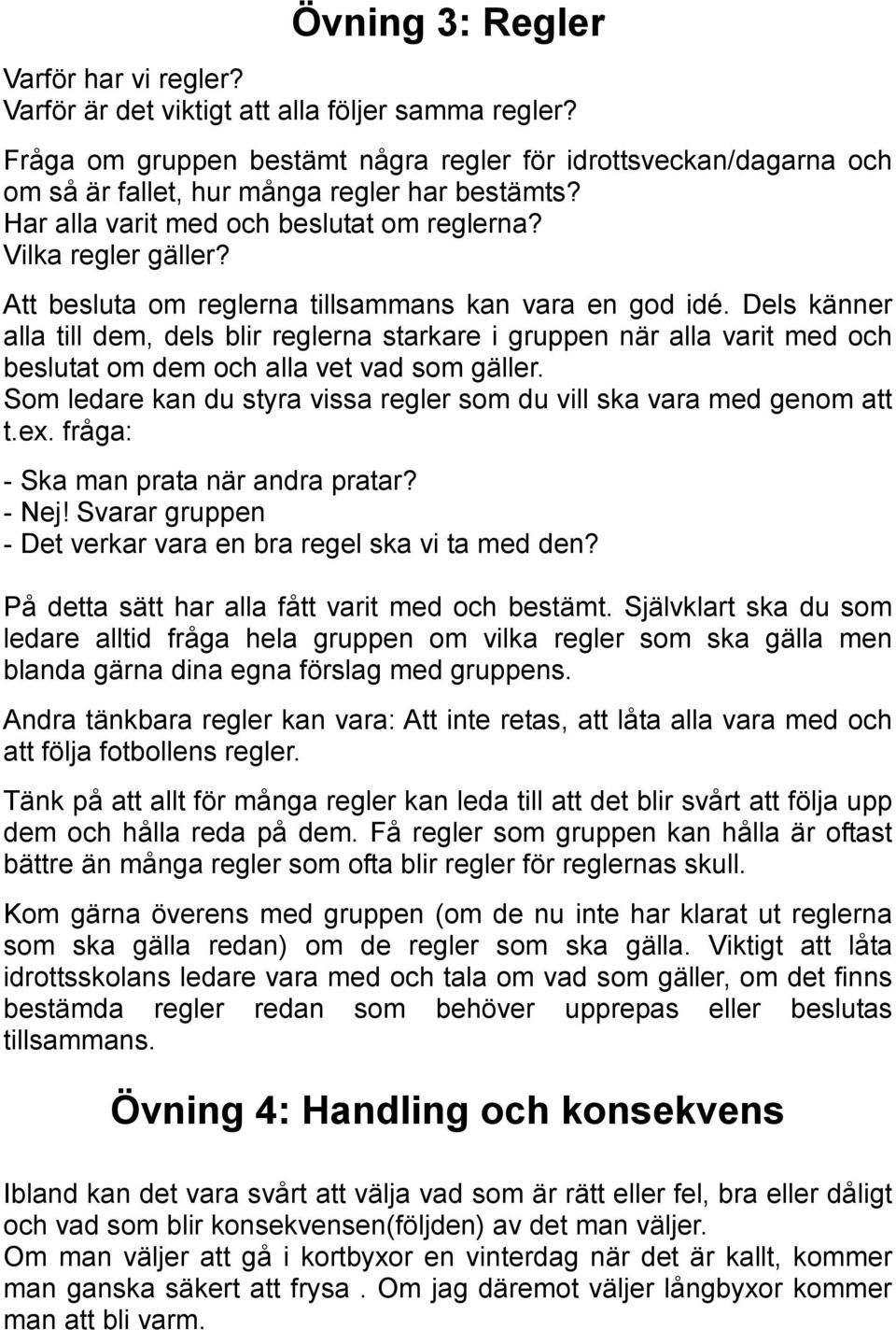 Att besluta om reglerna tillsammans kan vara en god idé. Dels känner alla till dem, dels blir reglerna starkare i gruppen när alla varit med och beslutat om dem och alla vet vad som gäller.