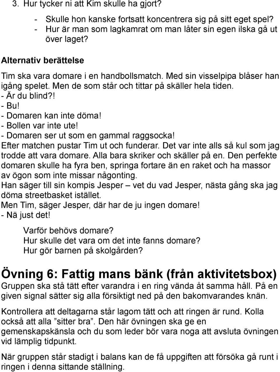 - Domaren kan inte döma! - Bollen var inte ute! - Domaren ser ut som en gammal raggsocka! Efter matchen pustar Tim ut och funderar. Det var inte alls så kul som jag trodde att vara domare.