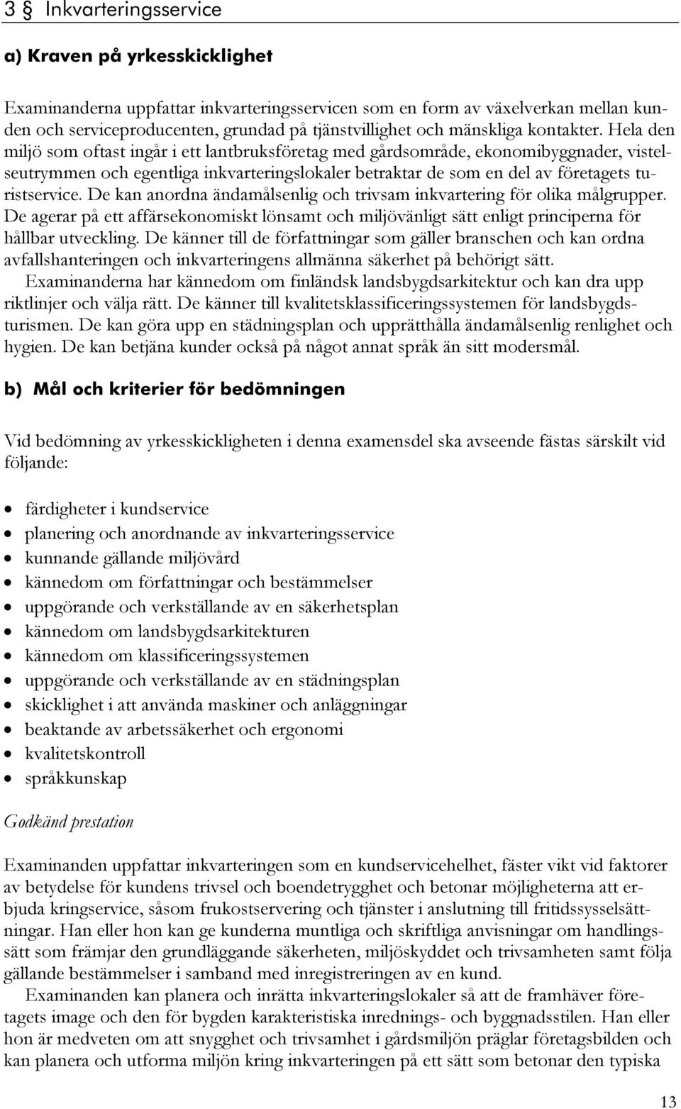 Hela den miljö som oftast ingår i ett lantbruksföretag med gårdsområde, ekonomibyggnader, vistelseutrymmen och egentliga inkvarteringslokaler betraktar de som en del av företagets turistservice.
