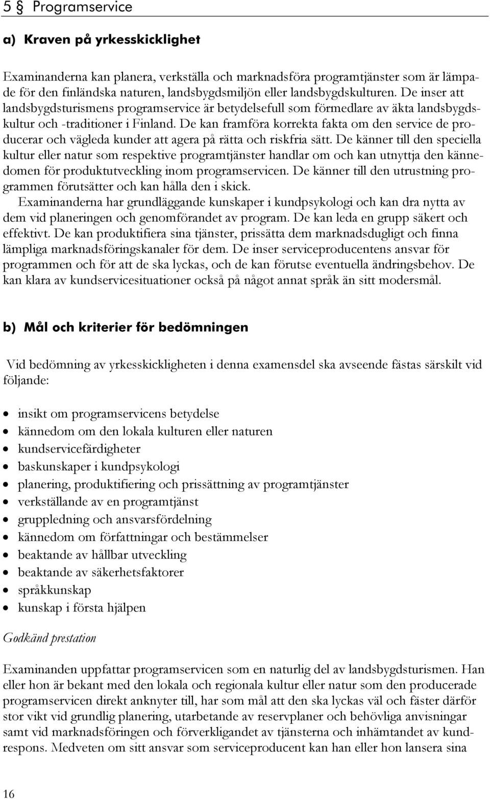 De kan framföra korrekta fakta om den service de producerar och vägleda kunder att agera på rätta och riskfria sätt.