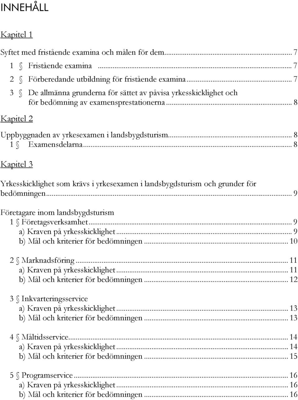 .. 8 Kapitel 3 Yrkesskicklighet som krävs i yrkesexamen i landsbygdsturism och grunder för bedömningen... 9 Företagare inom landsbygdsturism 1 Företagsverksamhet... 9 a) Kraven på yrkesskicklighet.